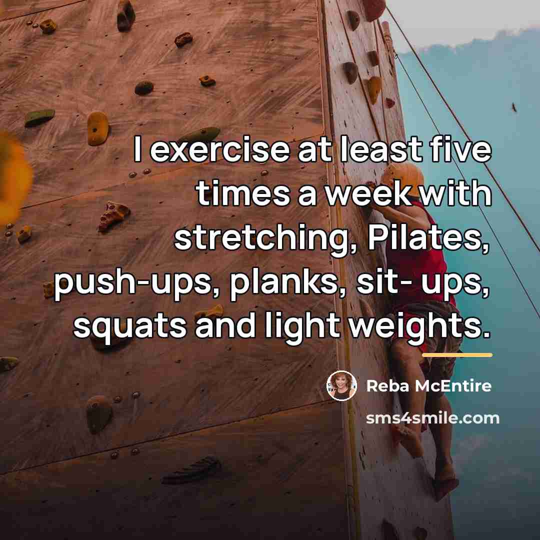 “I exercise at least five times a week with stretching,…” quote by Reba McEntire