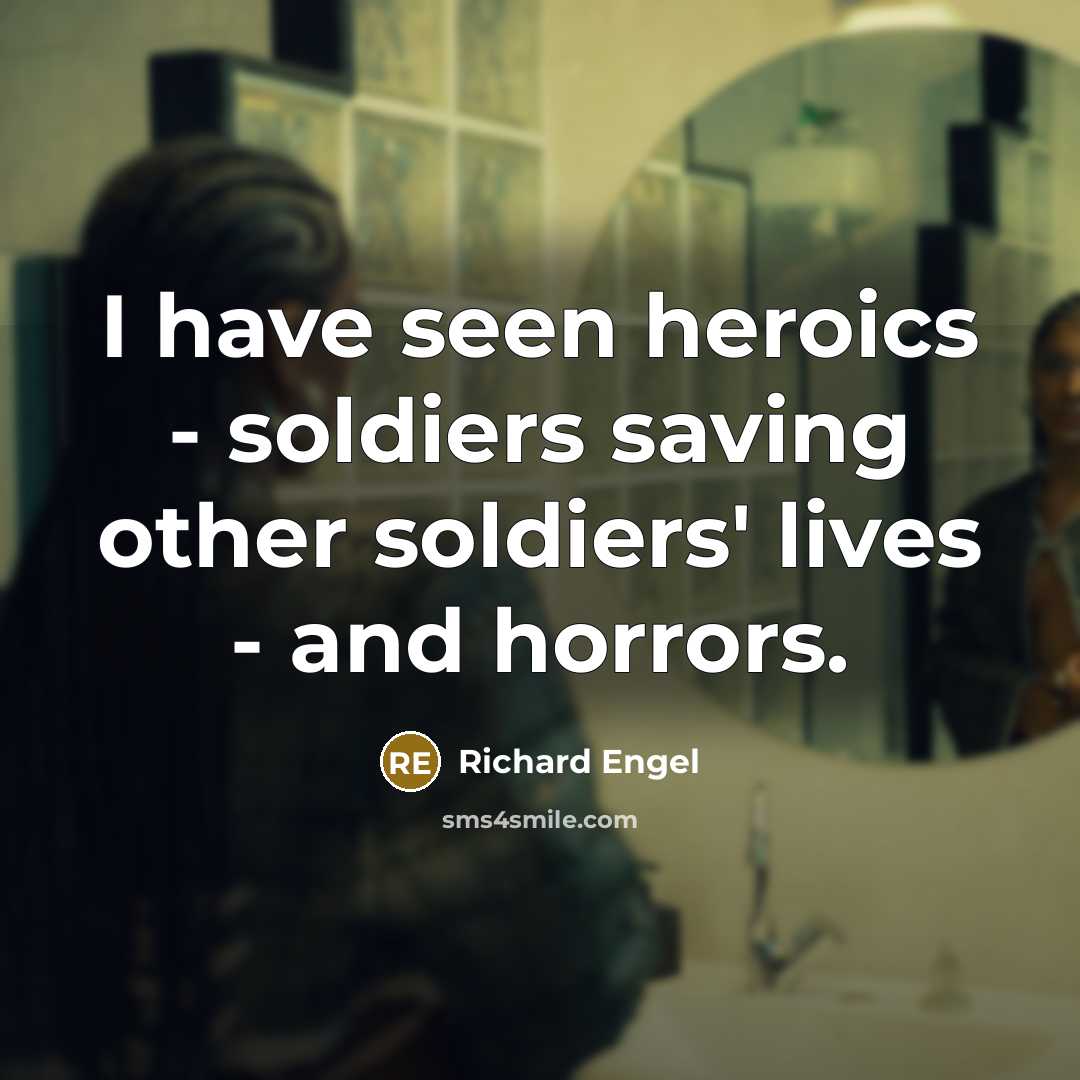 “I have seen heroics - soldiers saving other soldiers' lives…” quote by Richard Engel
