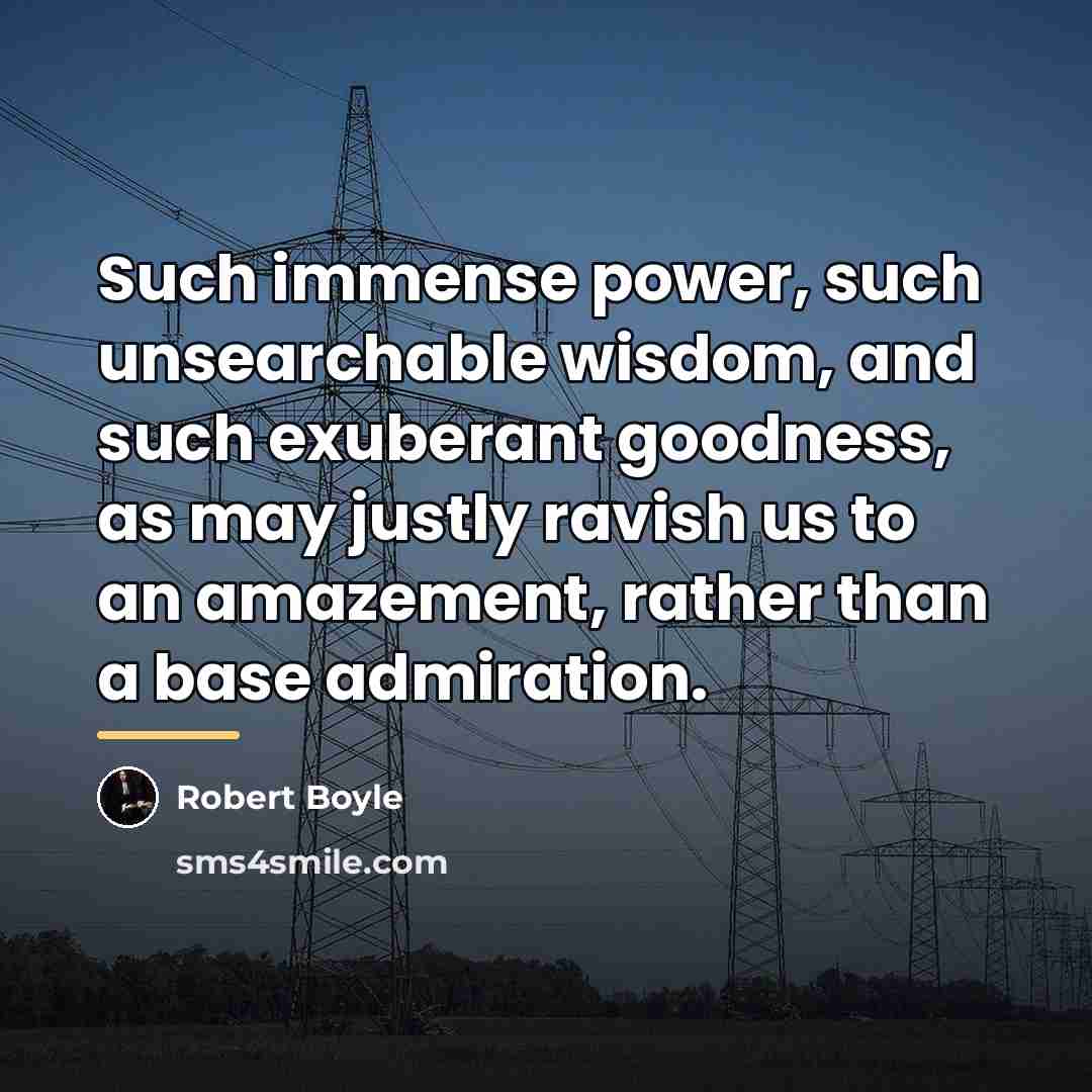 “Such immense power, such unsearchable wisdom, and such exuberant goodness,…” quote by Robert Boyle