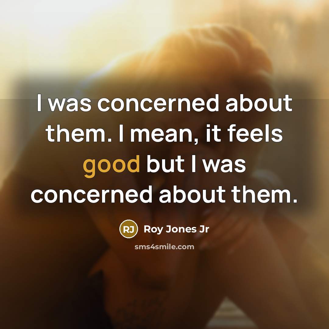 “I was concerned about them. I mean, it feels good…” quote by Roy Jones Jr