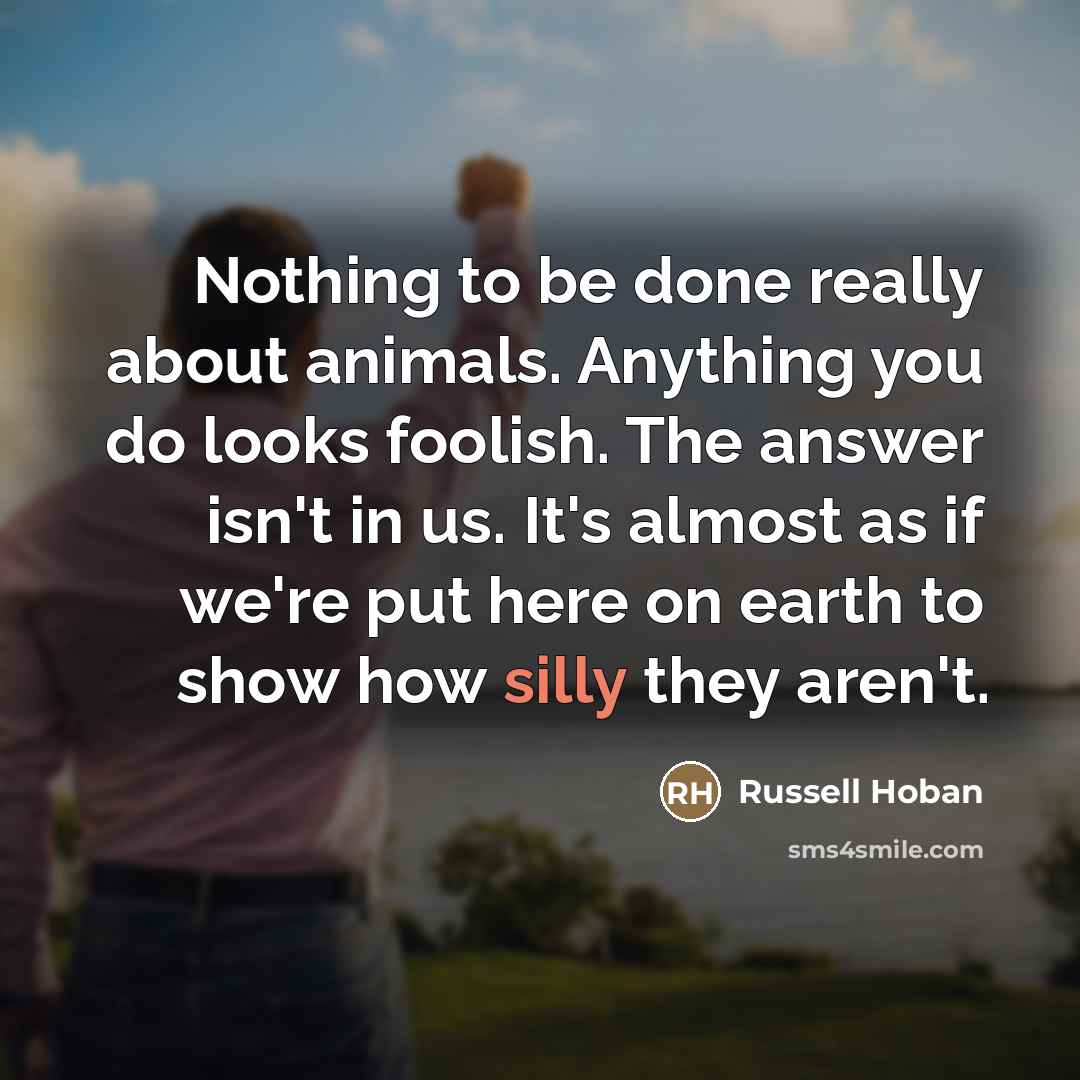“Nothing to be done really about animals. Anything you do…” quote by Russell Hoban