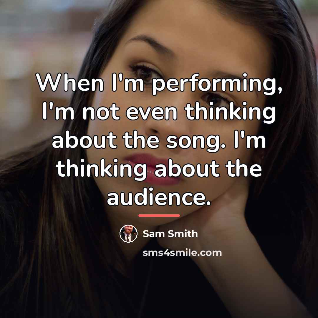 “When I'm performing, I'm not even thinking about the song.…” quote by Sam Smith