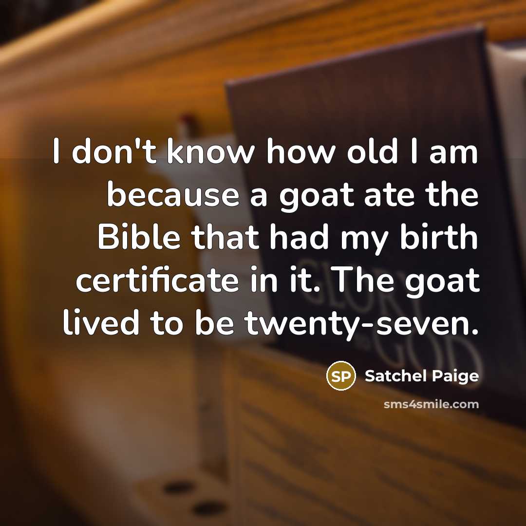 “I don't know how old I am because a goat…” quote by Satchel Paige