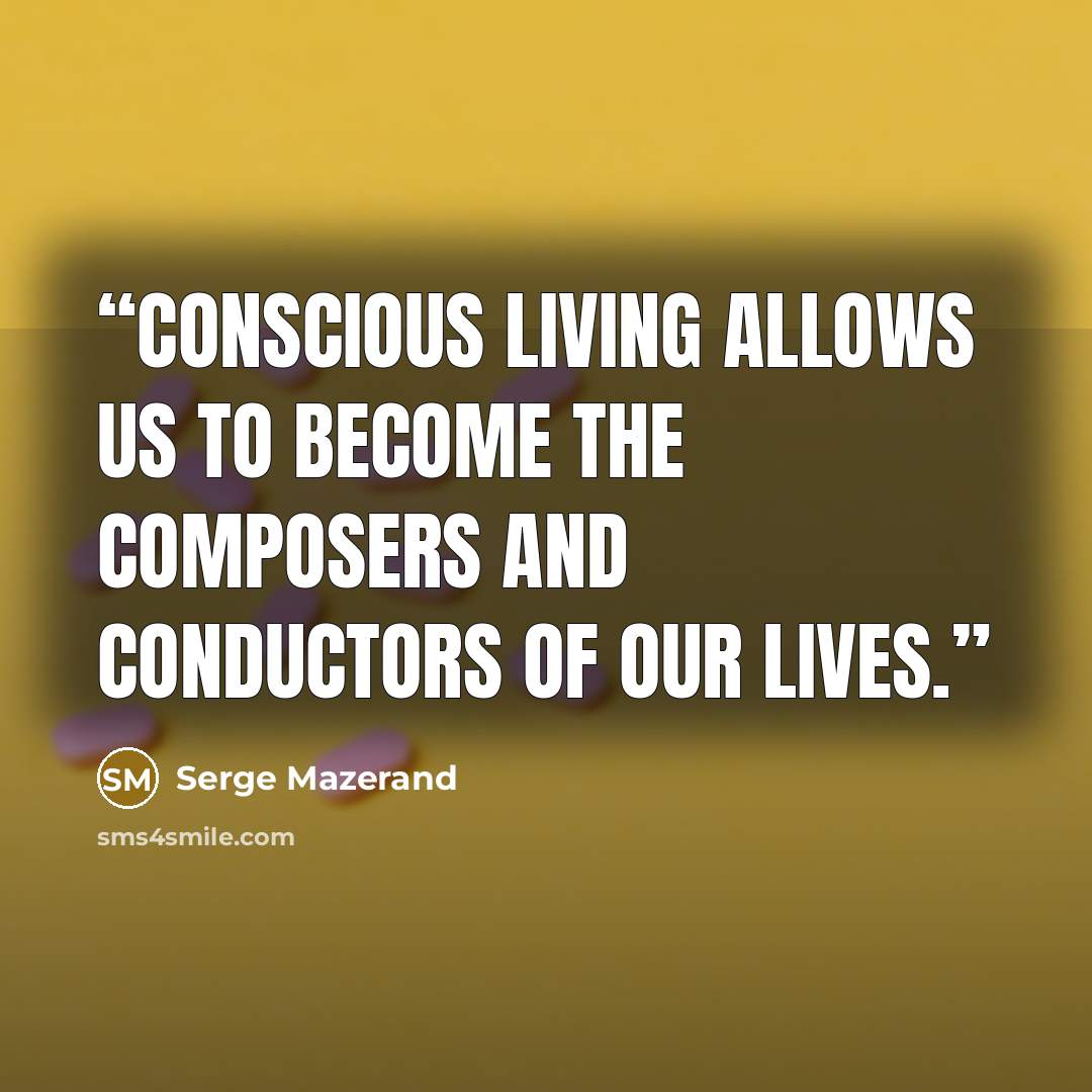 “Conscious living allows us to become the composers and conductors of our lives.” quote by Serge Mazerand