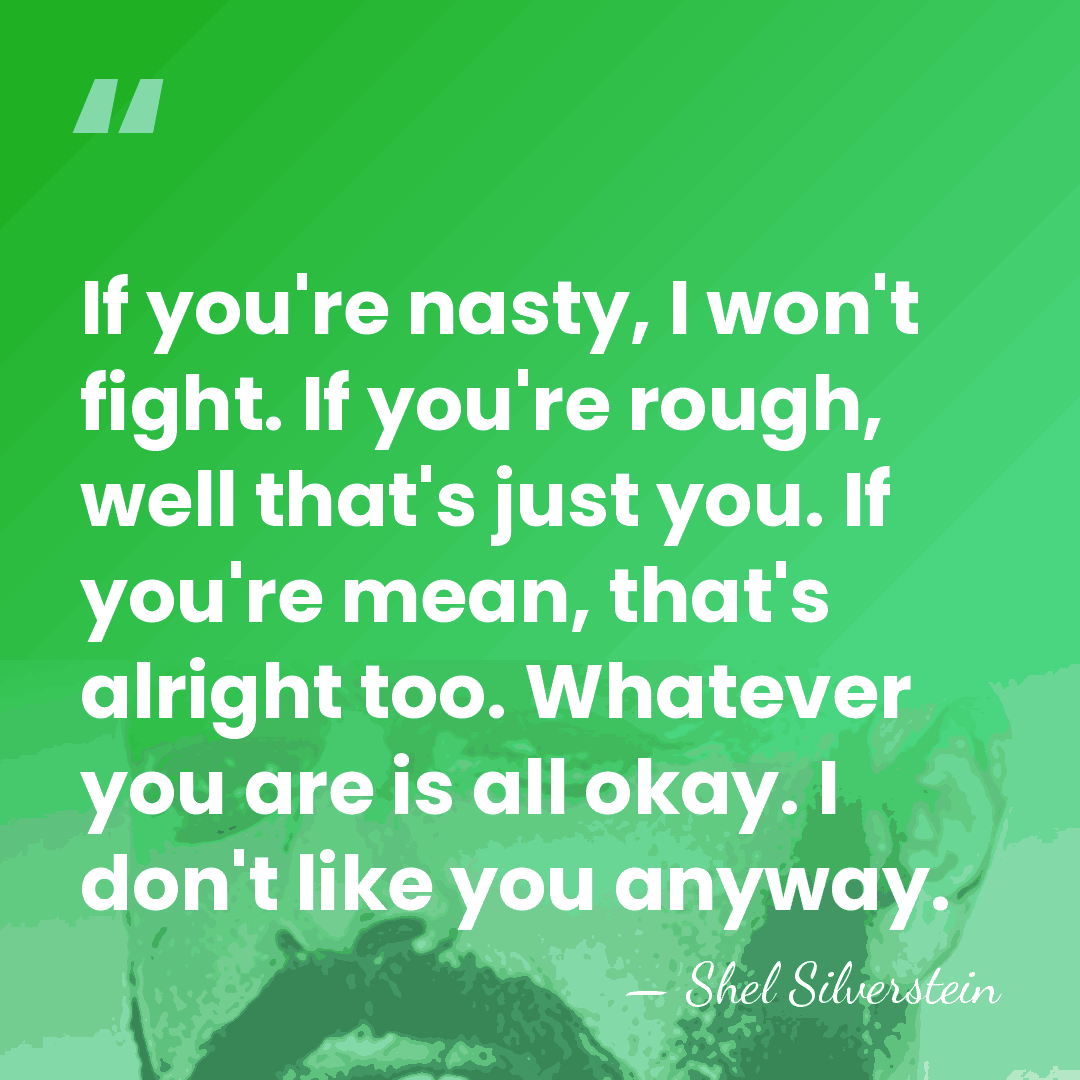 If you're nasty, I won't fight. If you're rough, well that's just&hellip; - Shel Silverstein