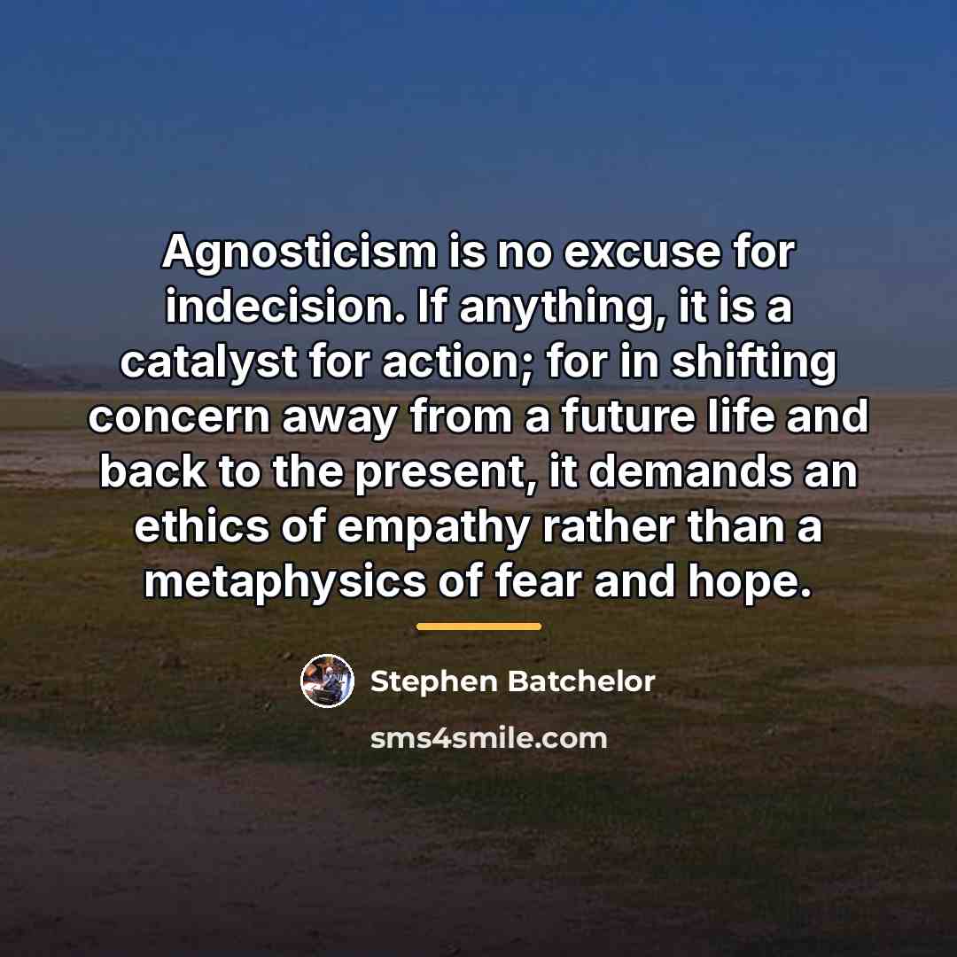 “Agnosticism is no excuse for indecision. If anything, it is…” quote by Stephen Batchelor