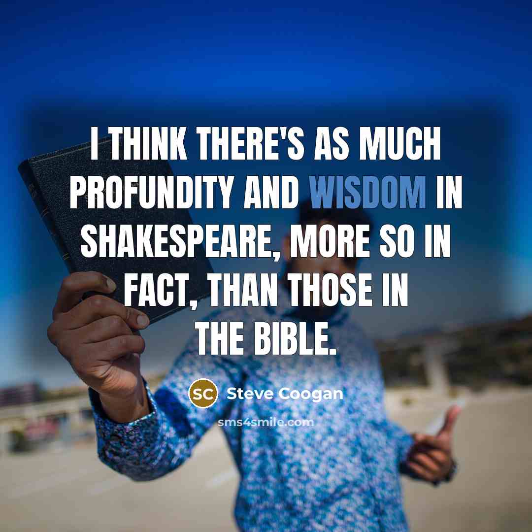 “I think there's as much profundity and wisdom in Shakespeare,…” quote by Steve Coogan