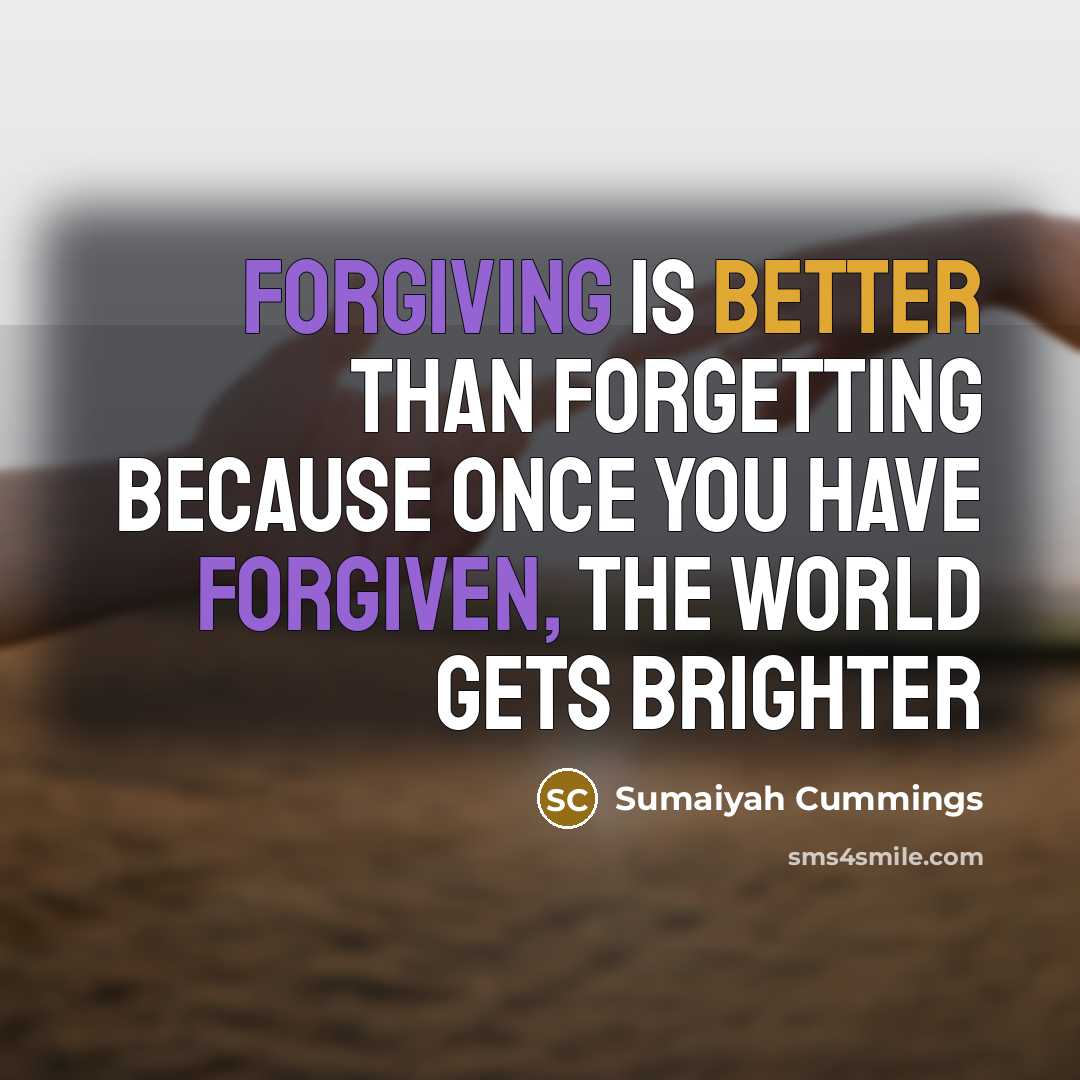 “Forgiving is better than forgetting because once you have forgiven, the world gets brighter” quote by Sumaiyah Cummings