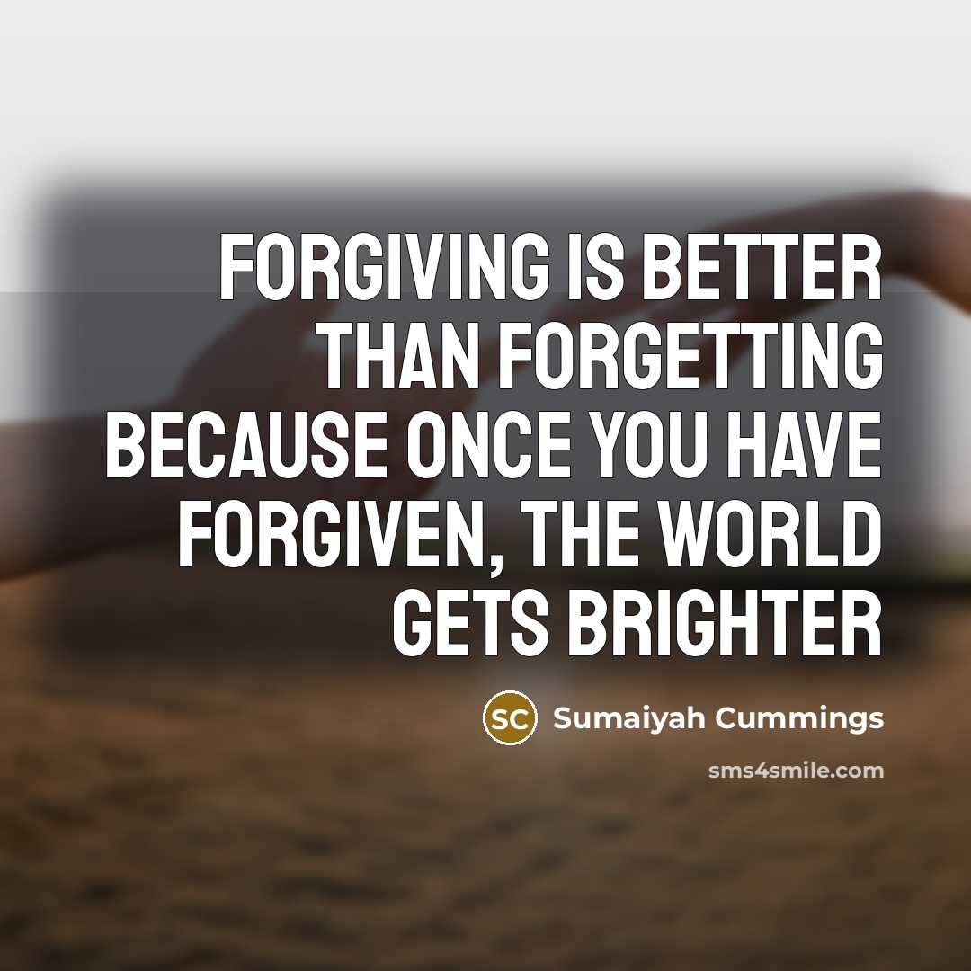 “Forgiving is better than forgetting because once you have forgiven, the world gets brighter” quote by Sumaiyah Cummings