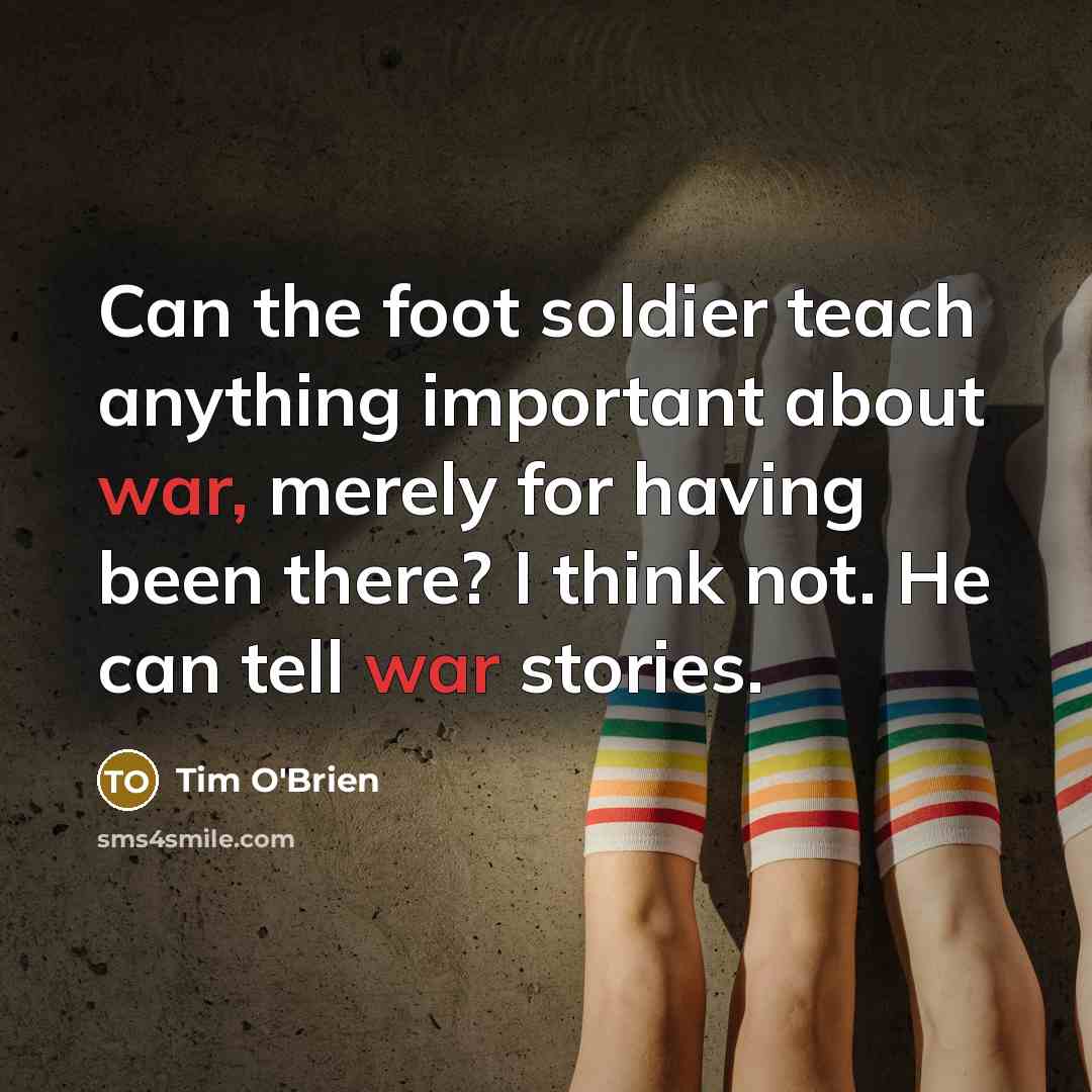 “Can the foot soldier teach anything important about war, merely…” quote by Tim O'Brien
