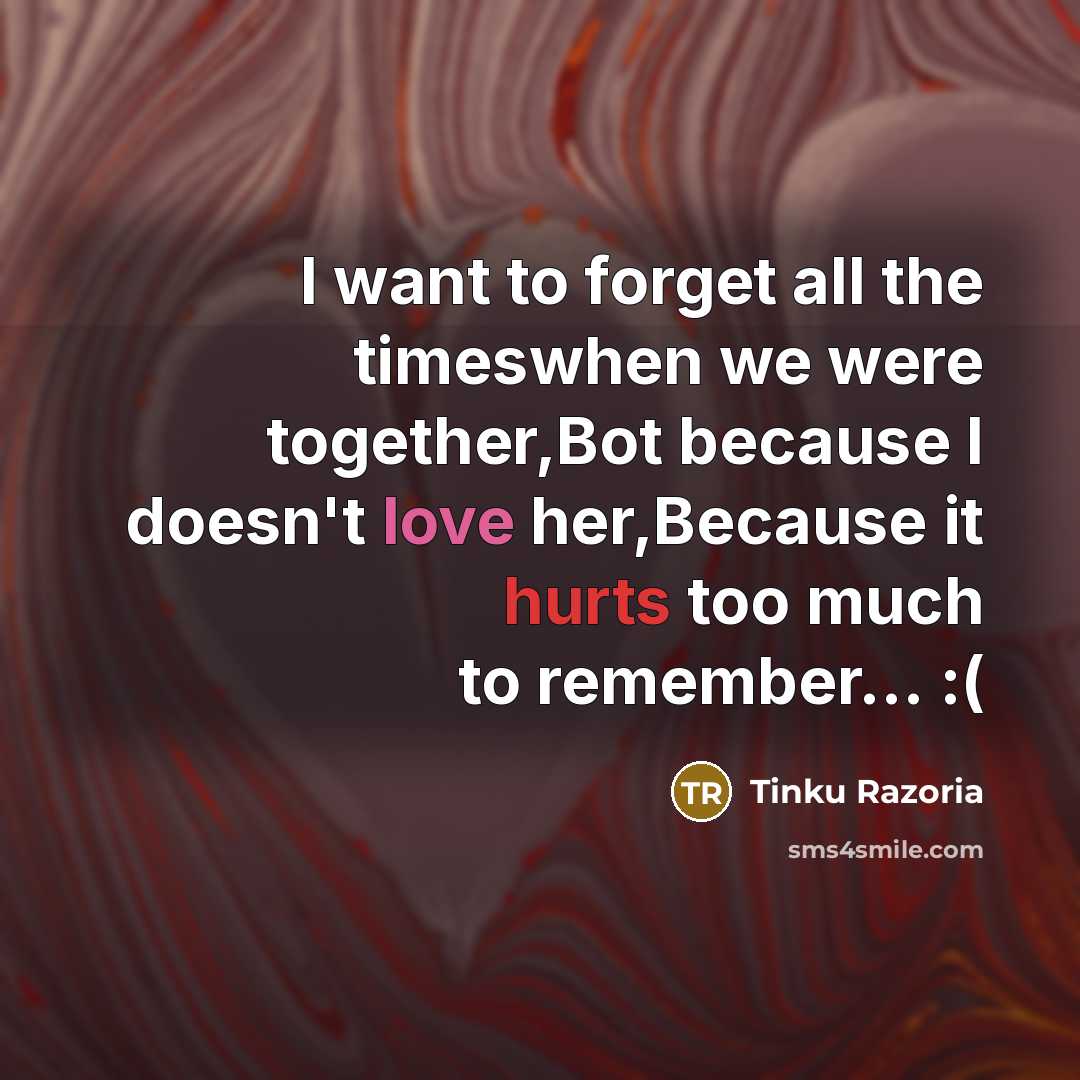 “I want to forget all the timeswhen we were together,Bot because I doesn't love her,Because it hurts too much to remember... :(” quote by Tinku Razoria