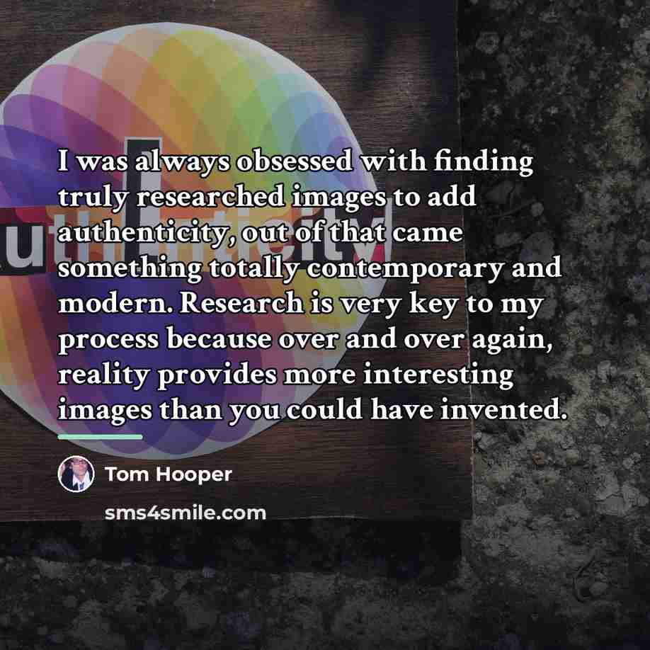 “I was always obsessed with finding truly researched images to…” quote by Tom Hooper