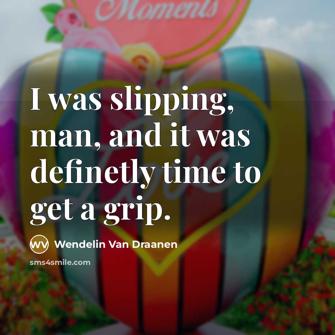 “I was slipping, man, and it was definetly time to get a grip.” quote by Wendelin Van Draanen