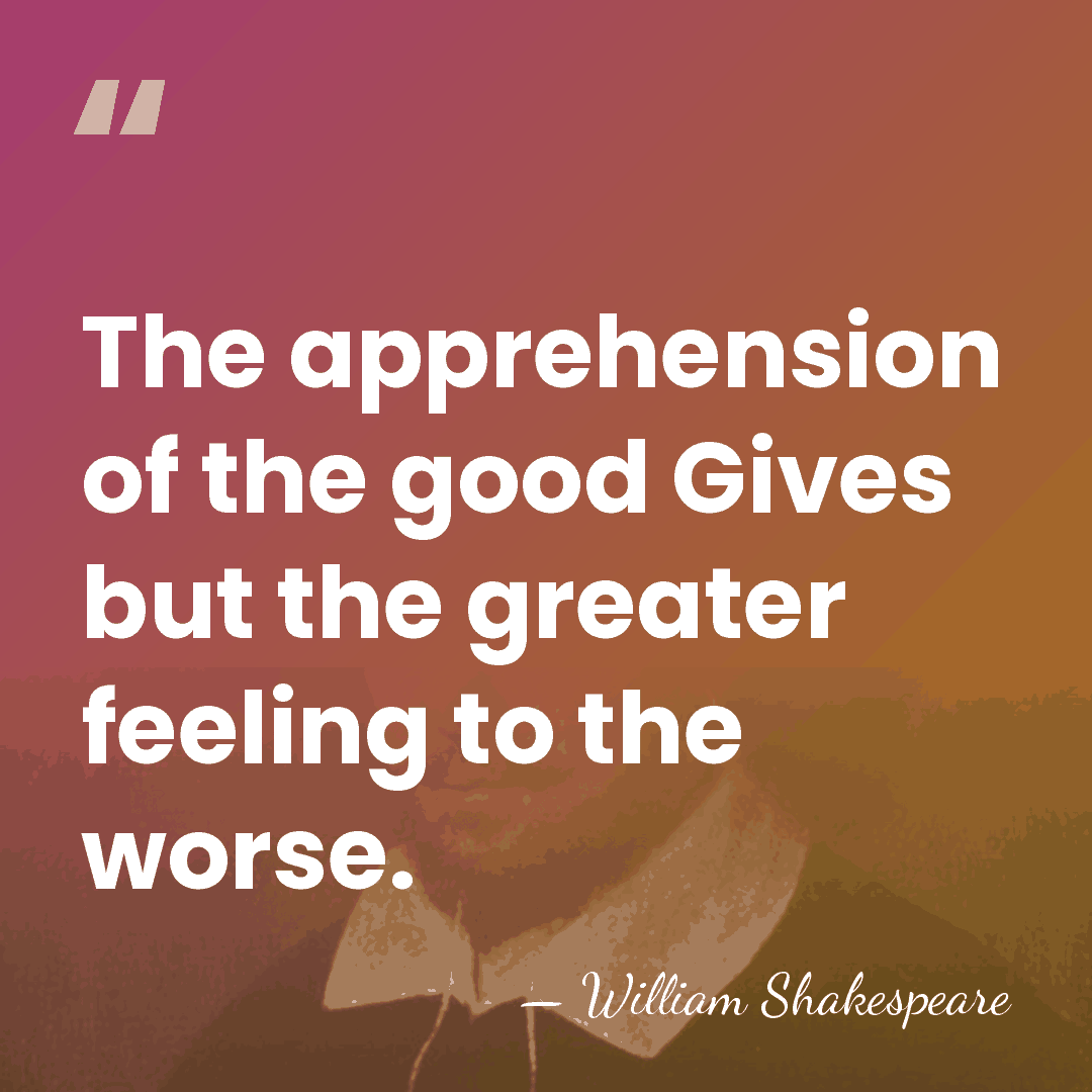 The apprehension of the good Gives but the greater feeling to the&hellip; - William Shakespeare