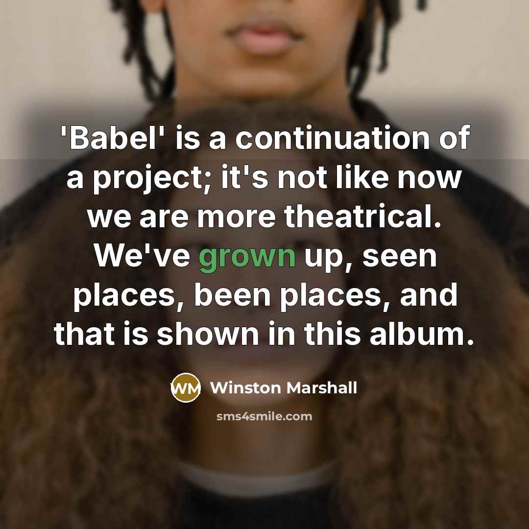 “'Babel' is a continuation of a project; it's not like now we are more theatrical. We've grown up, seen places, been places, and that is shown in this album.” quote by Winston Marshall