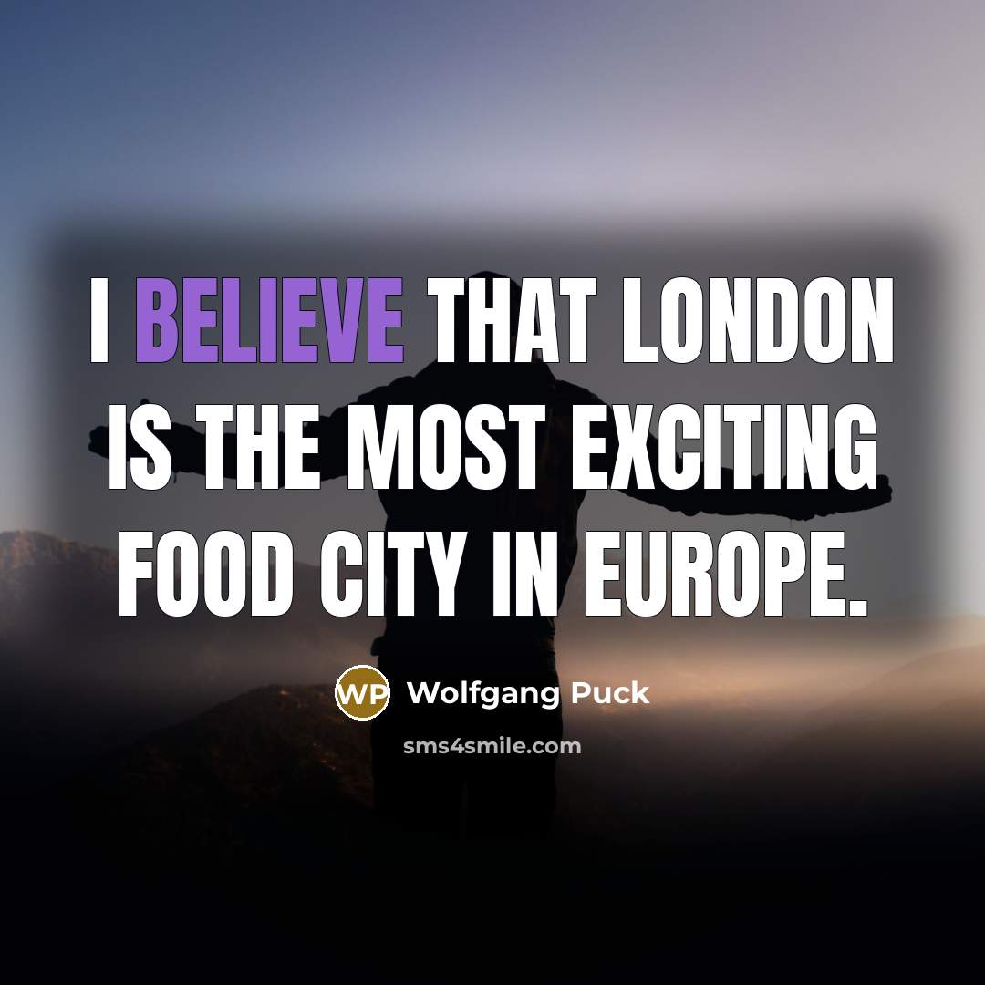 “I believe that London is the most exciting food city…” quote by Wolfgang Puck