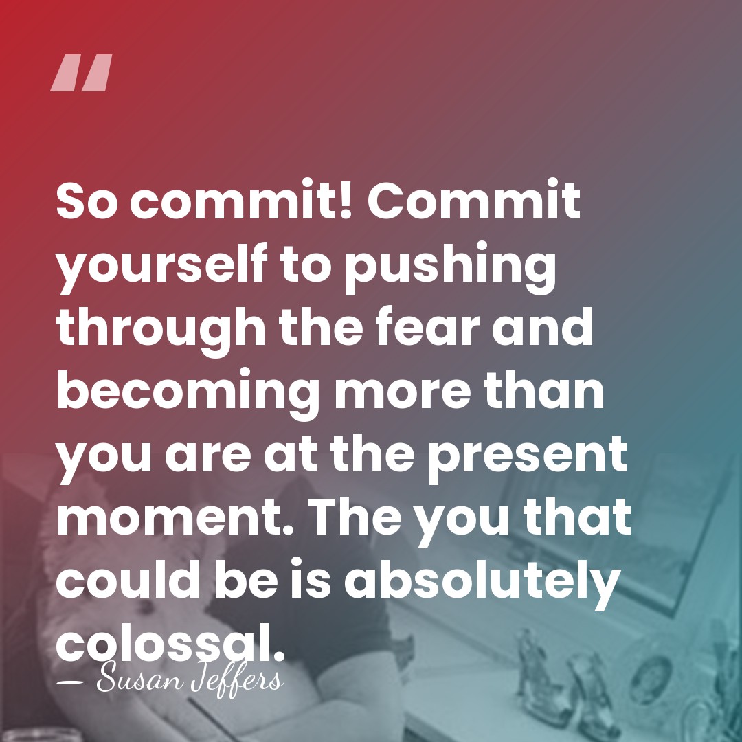 So commit! Commit yourself to pushing through the fear and becoming more&hellip; - Susan Jeffers