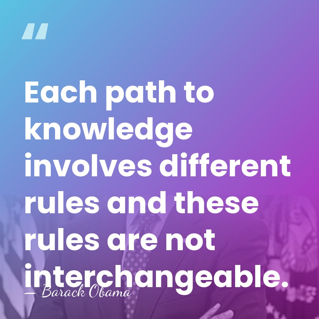 Each path to knowledge involves different rules and these rules are not&hellip; - Barack Obama