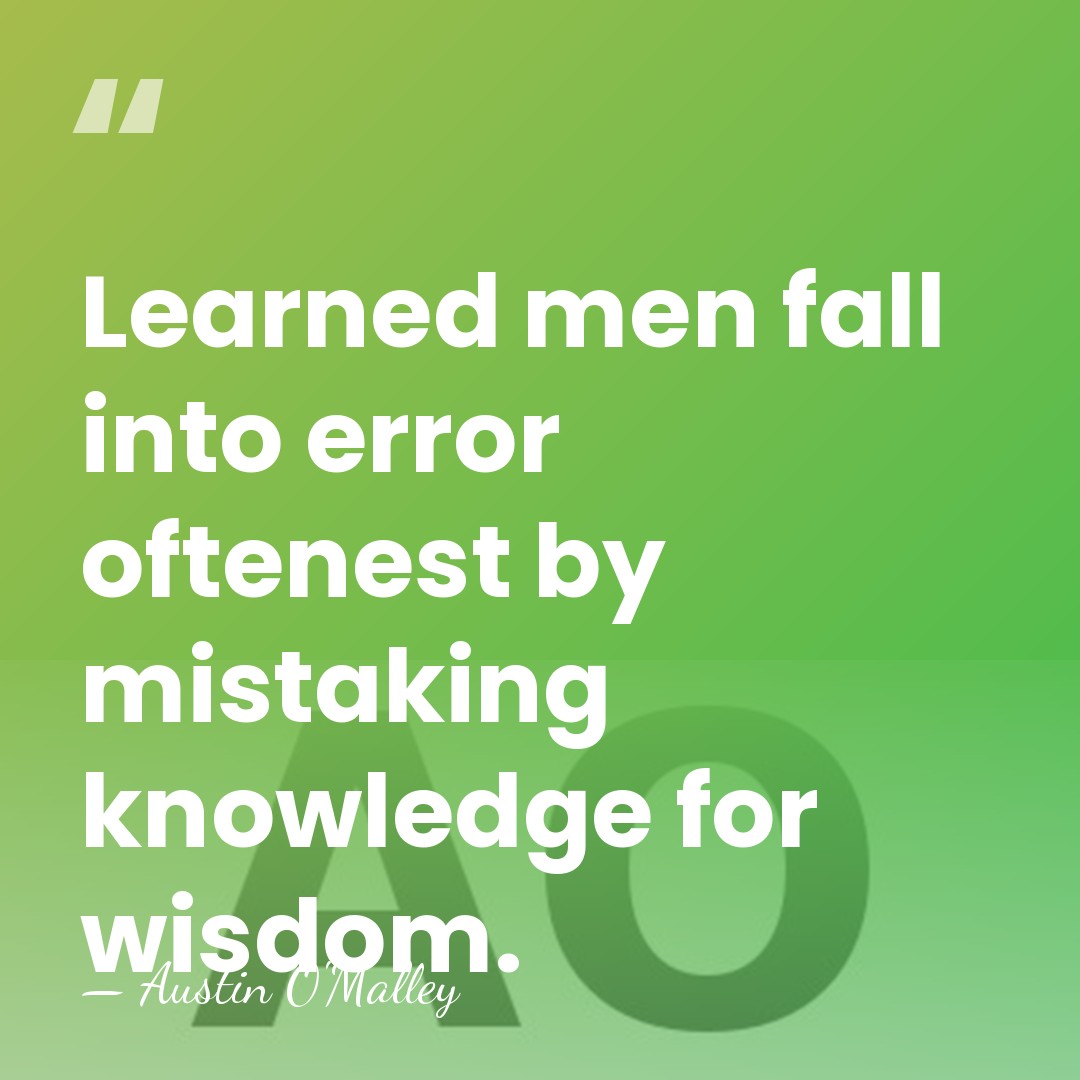 Learned men fall into error oftenest by mistaking knowledge for wisdom. - Austin O'Malley