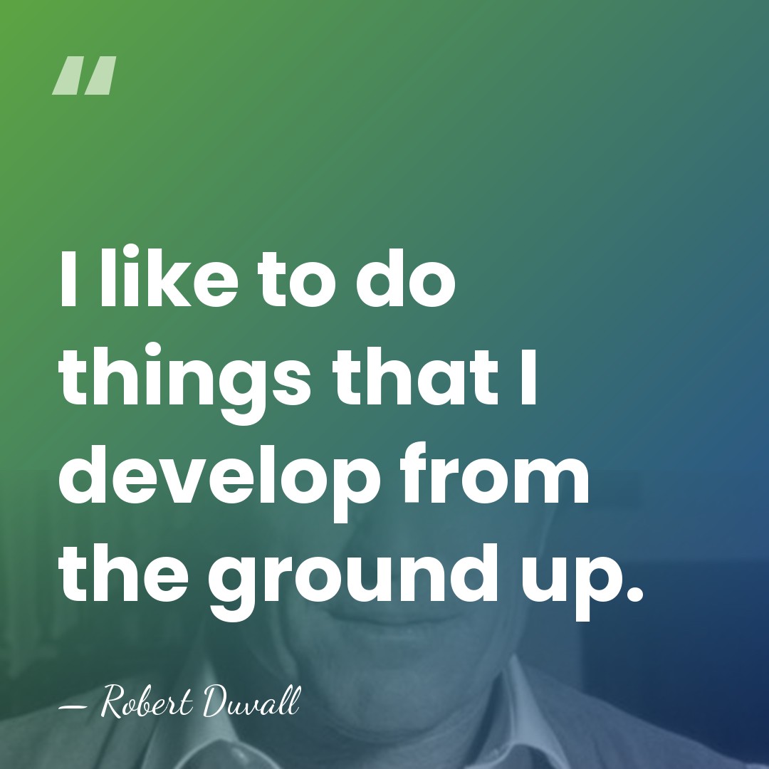 I like to do things that I develop from the ground up. - Robert Duvall