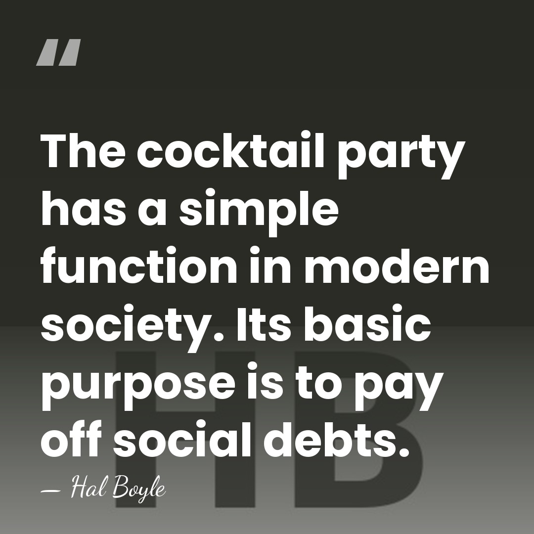 The cocktail party has a simple function in modern society. Its basic&hellip; - Hal Boyle
