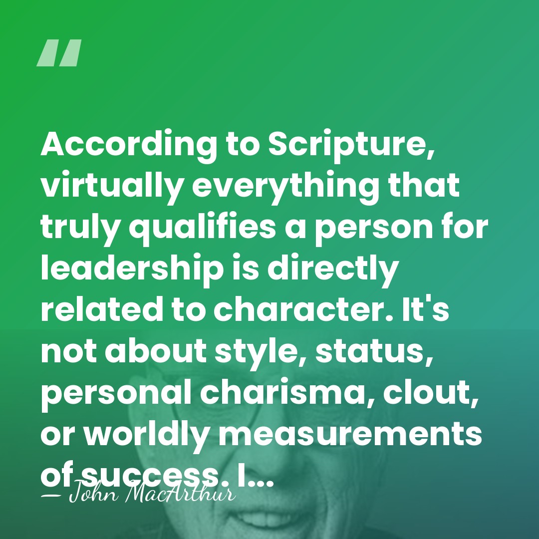 According to Scripture, virtually everything that truly qualifies a person for leadership&hellip; - John Macarthur