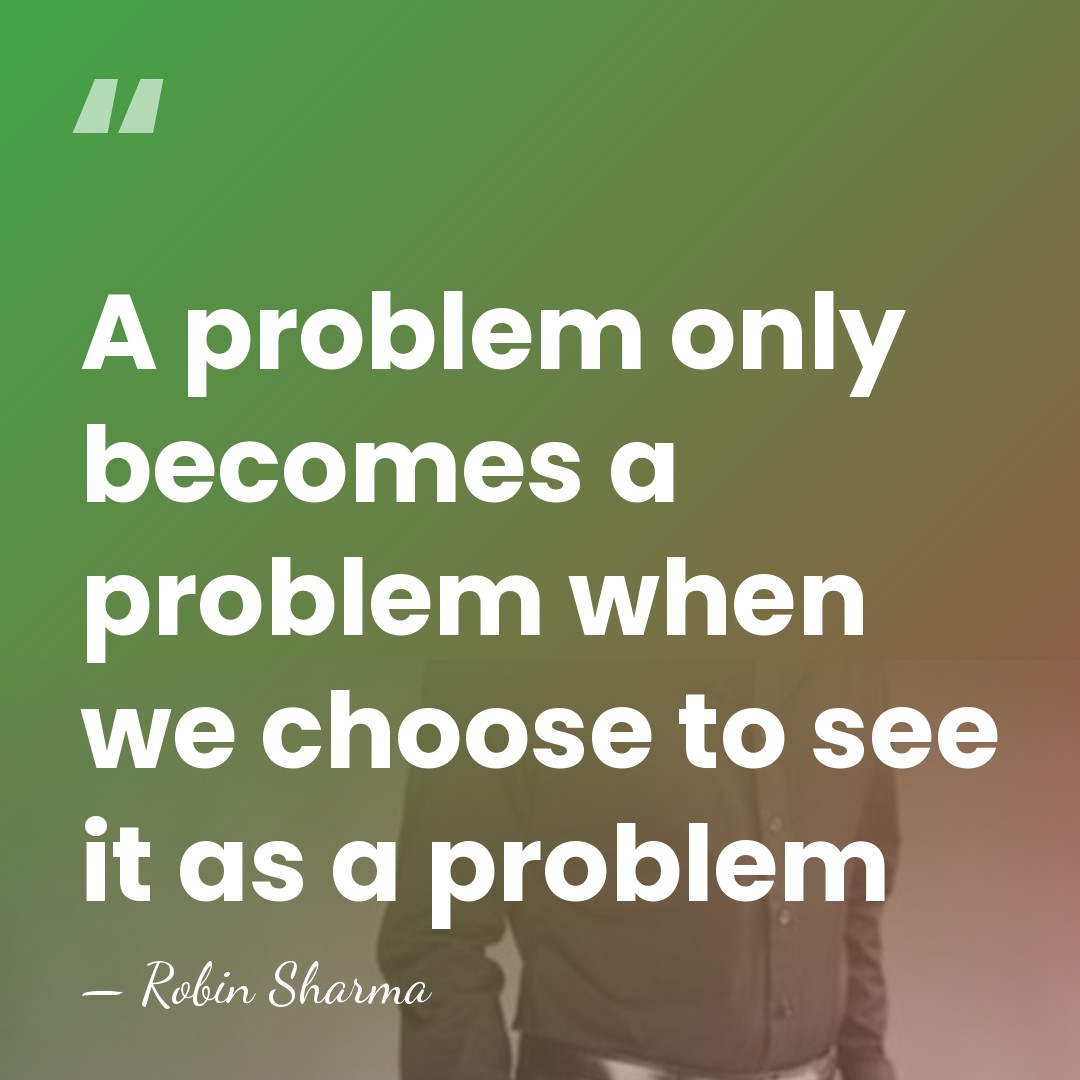 A problem only becomes a problem when we choose to see it&hellip; - Robin Sharma