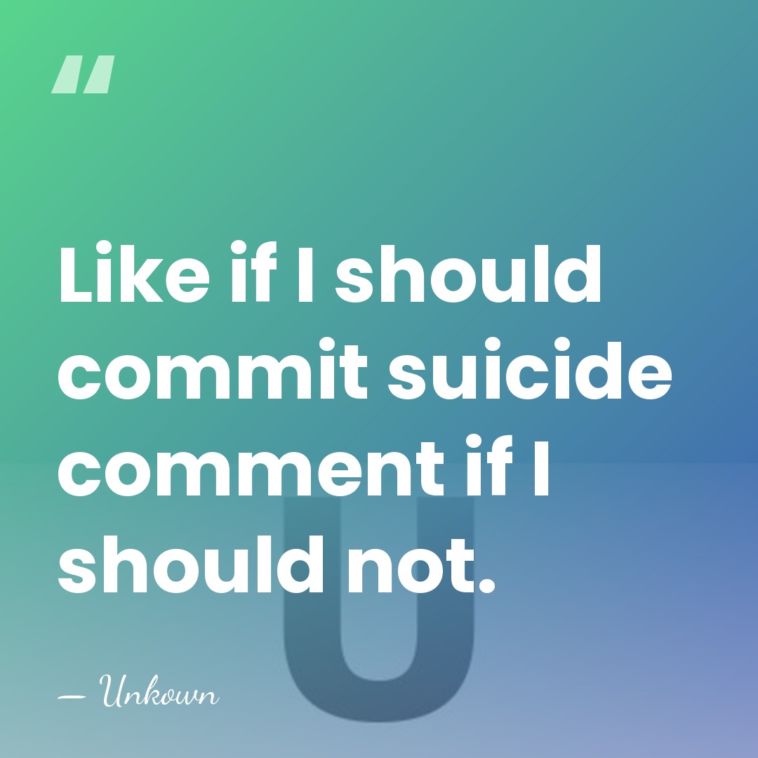 Like if I should commit suicide comment if I should not. - Unkown