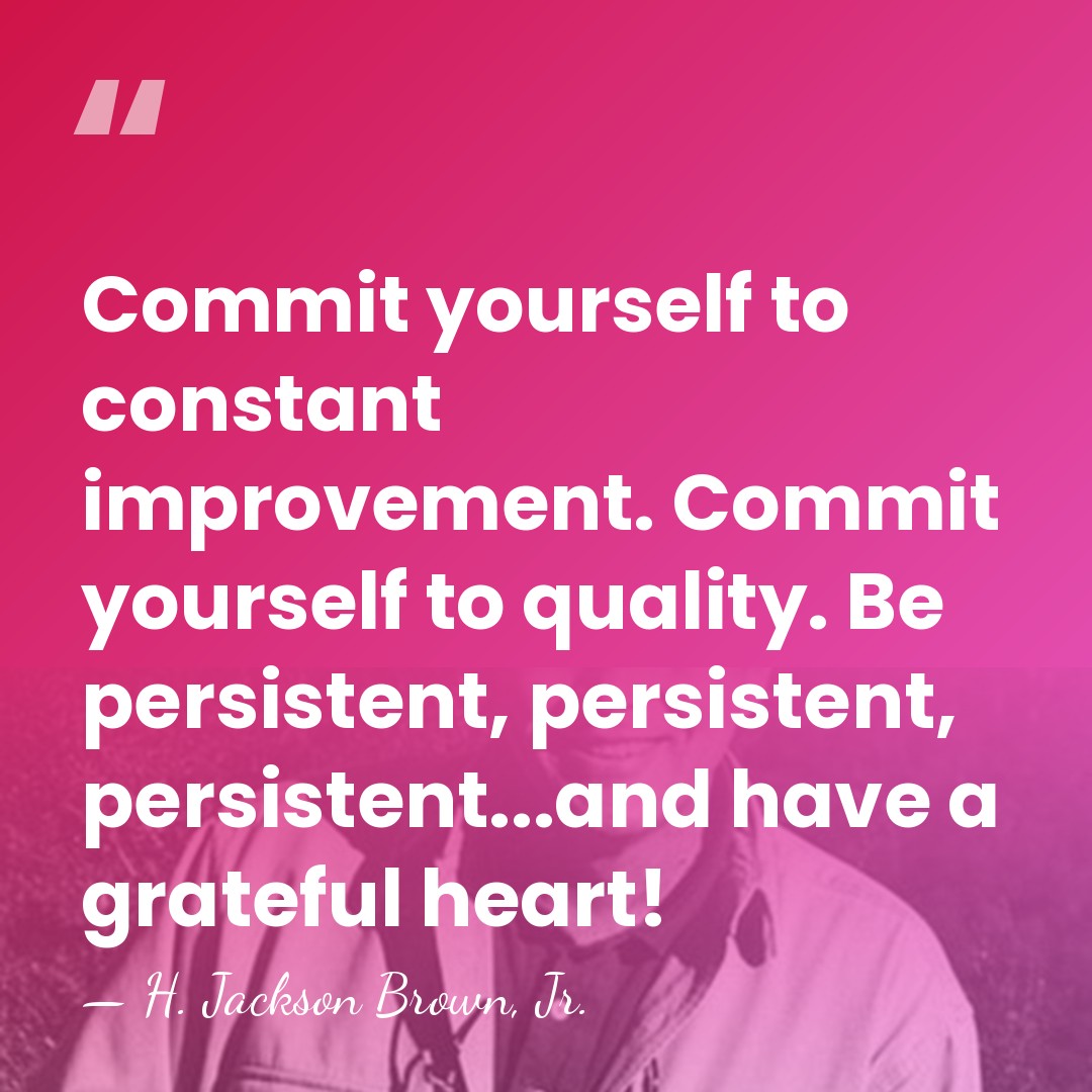 Commit yourself to constant improvement. Commit yourself to quality. Be persistent, persistent,&hellip; - H. Jackson Brown, Jr.