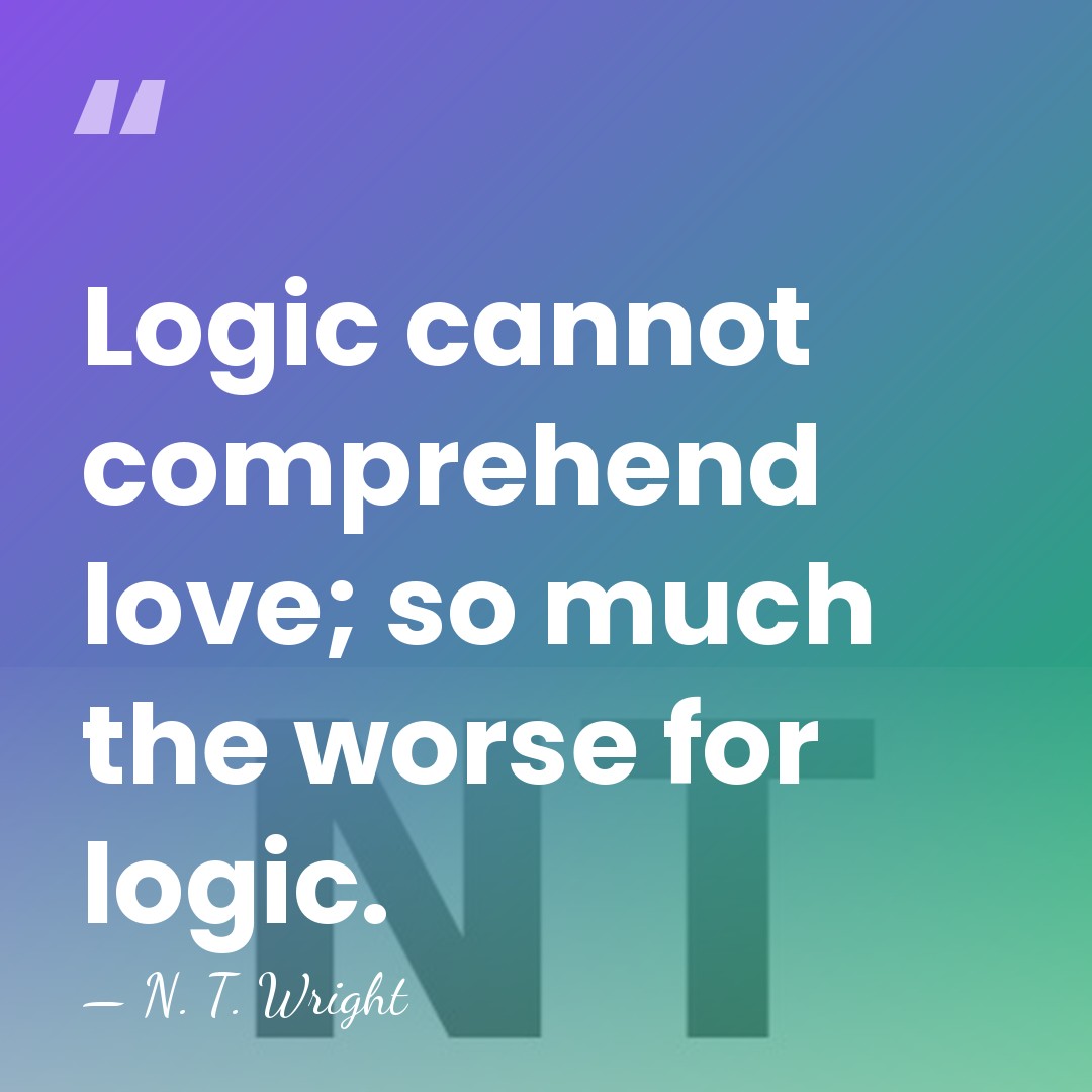 Logic cannot comprehend love; so much the worse for logic. - N. T. Wright