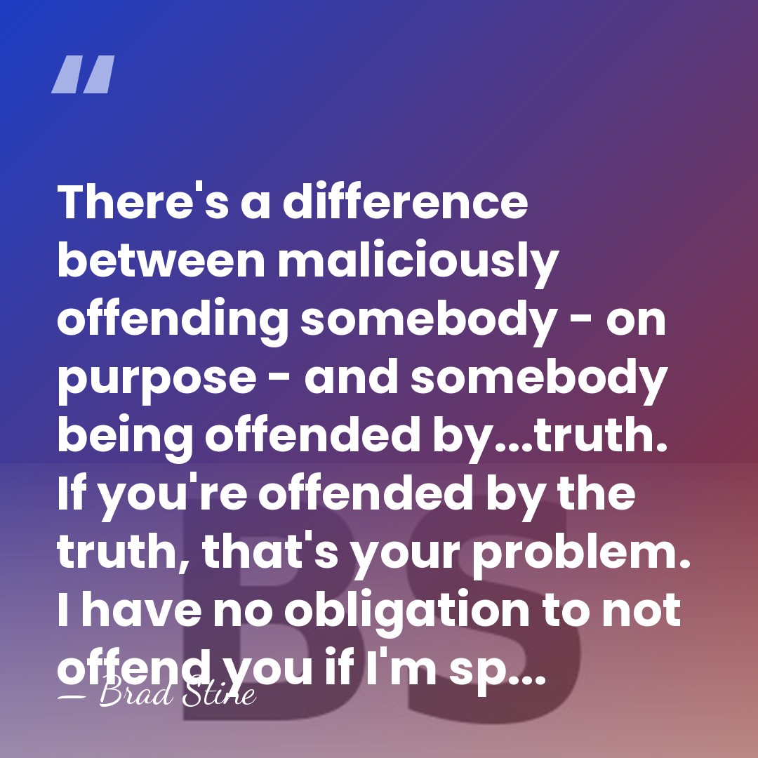 There's a difference between maliciously offending somebody - on purpose - and&hellip; - Brad Stine