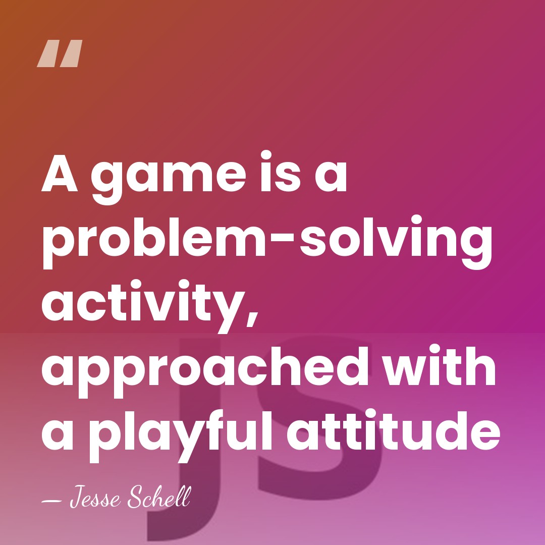 A game is a problem-solving activity, approached with a playful attitude - Jesse Schell