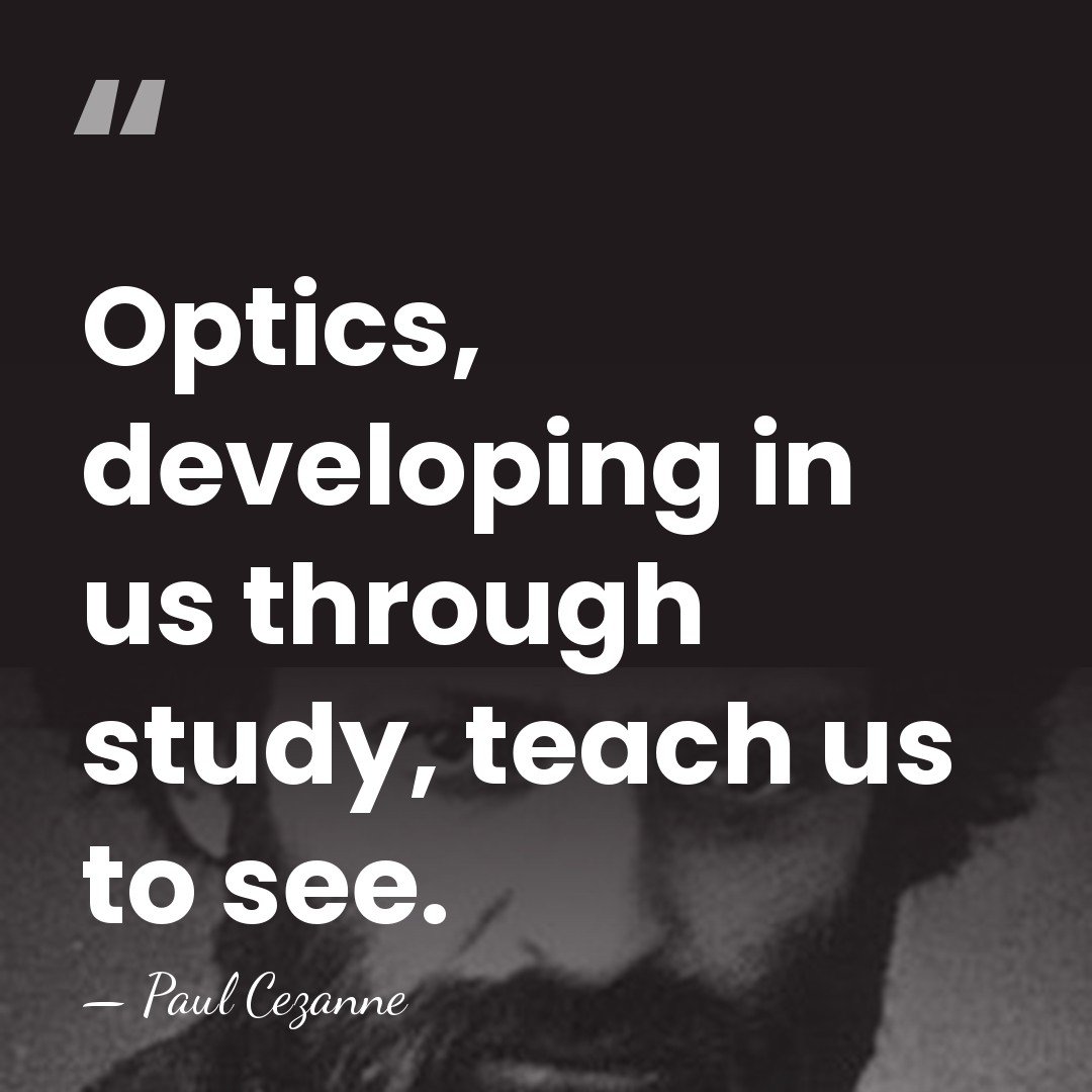 Optics, developing in us through study, teach us to see. - Paul Cezanne