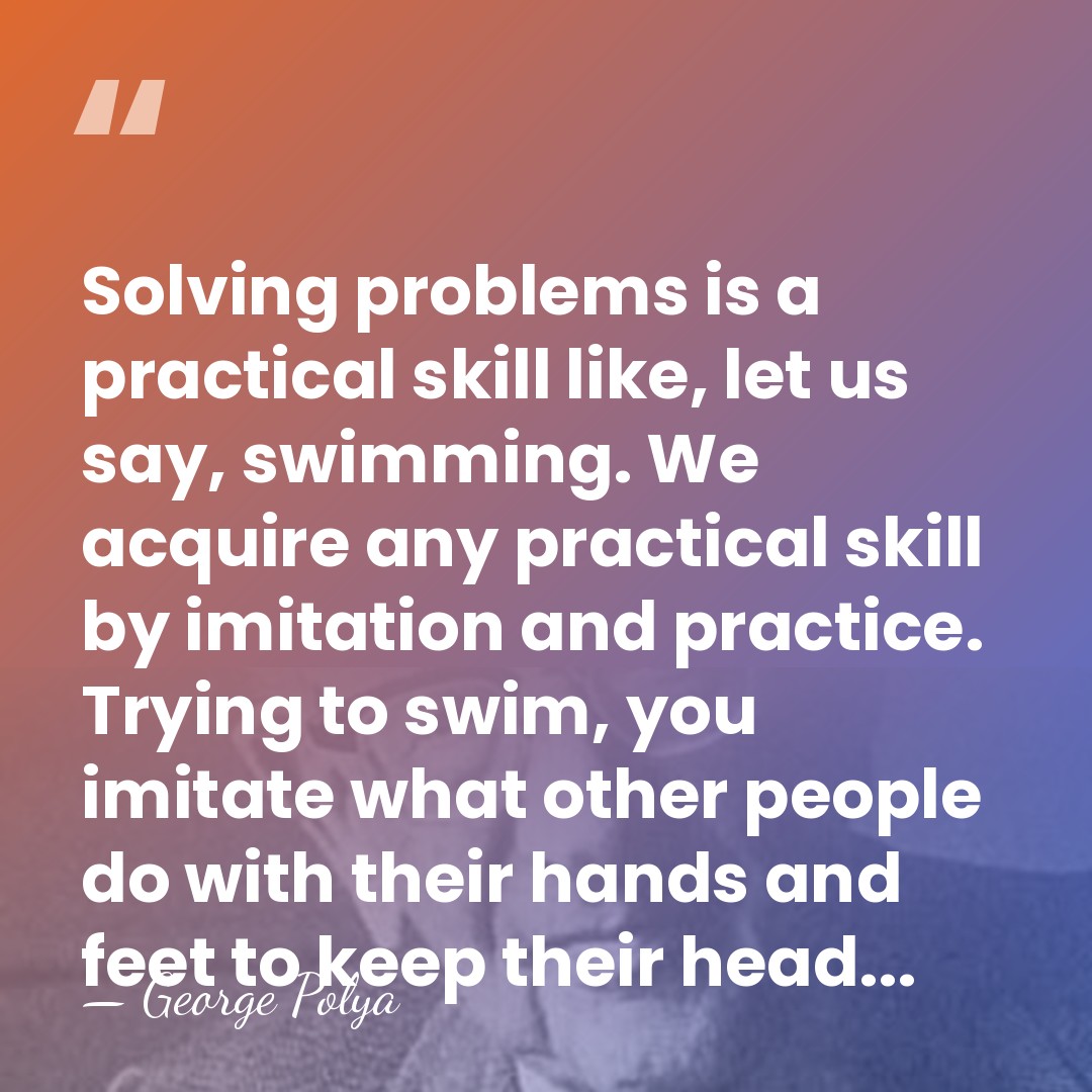 Solving problems is a practical skill like, let us say, swimming. We&hellip; - George Polya
