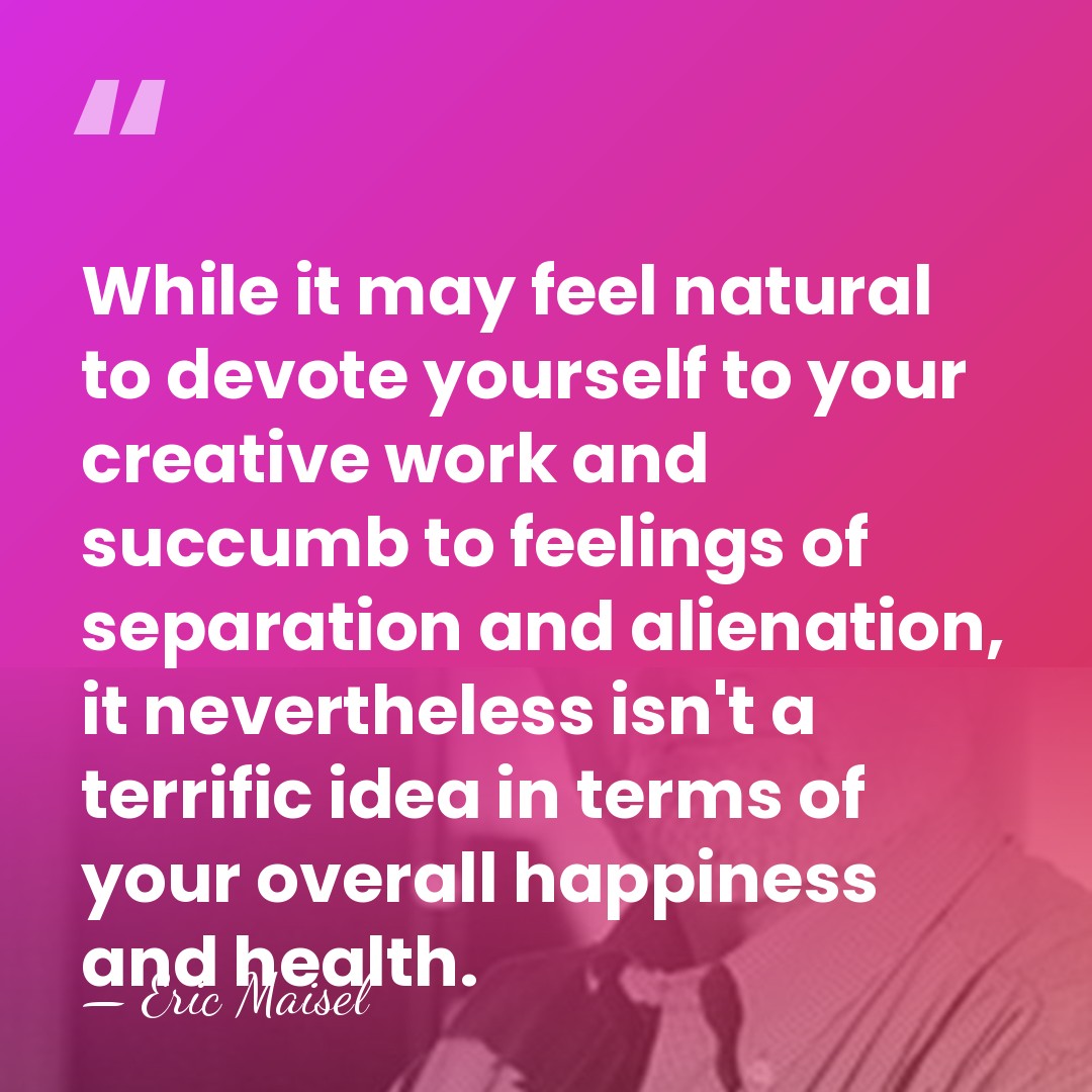 While it may feel natural to devote yourself to your creative work&hellip; - Eric Maisel