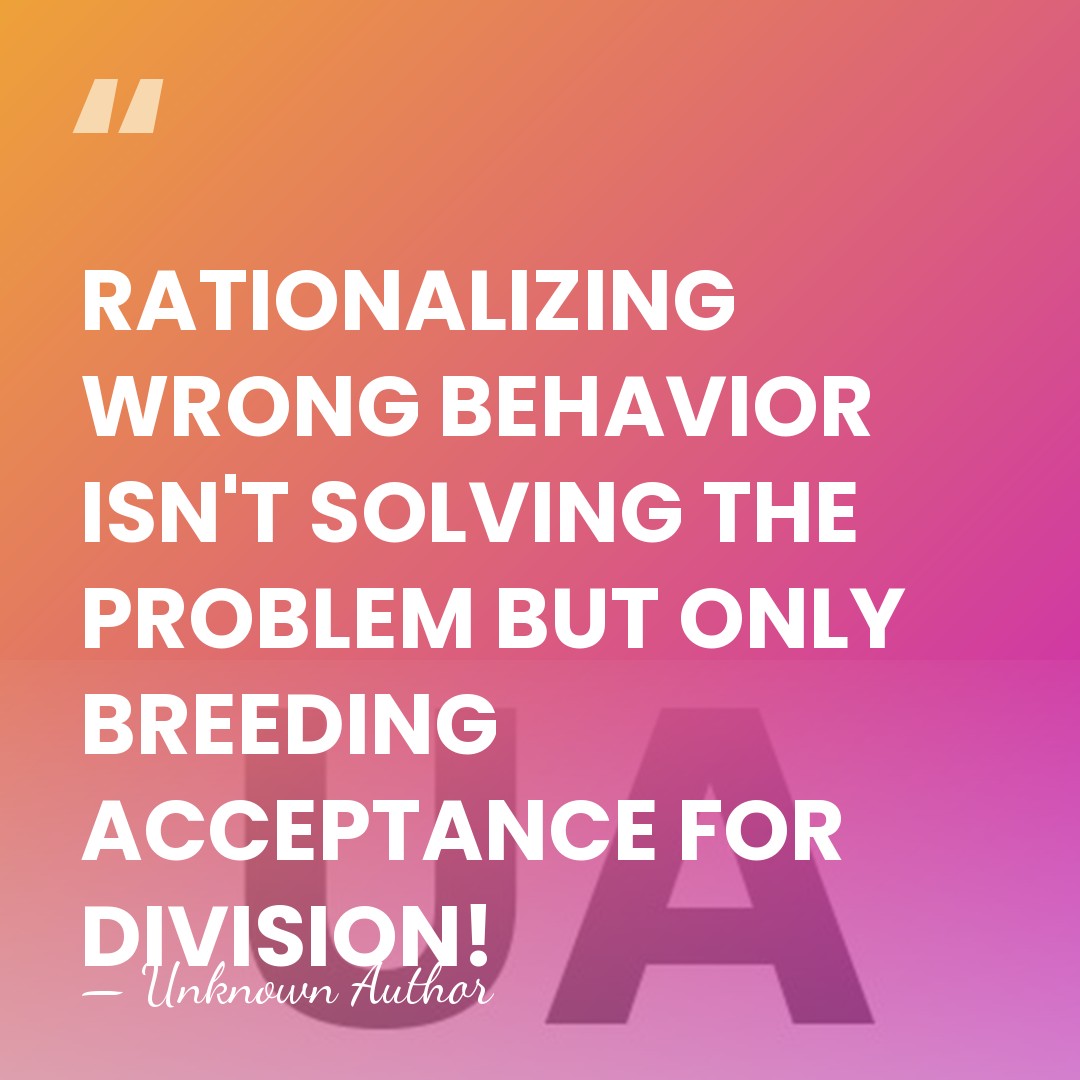 RATIONALIZING WRONG BEHAVIOR ISN'T SOLVING THE PROBLEM BUT ONLY BREEDING ACCEPTANCE FOR&hellip; - Unknown Author