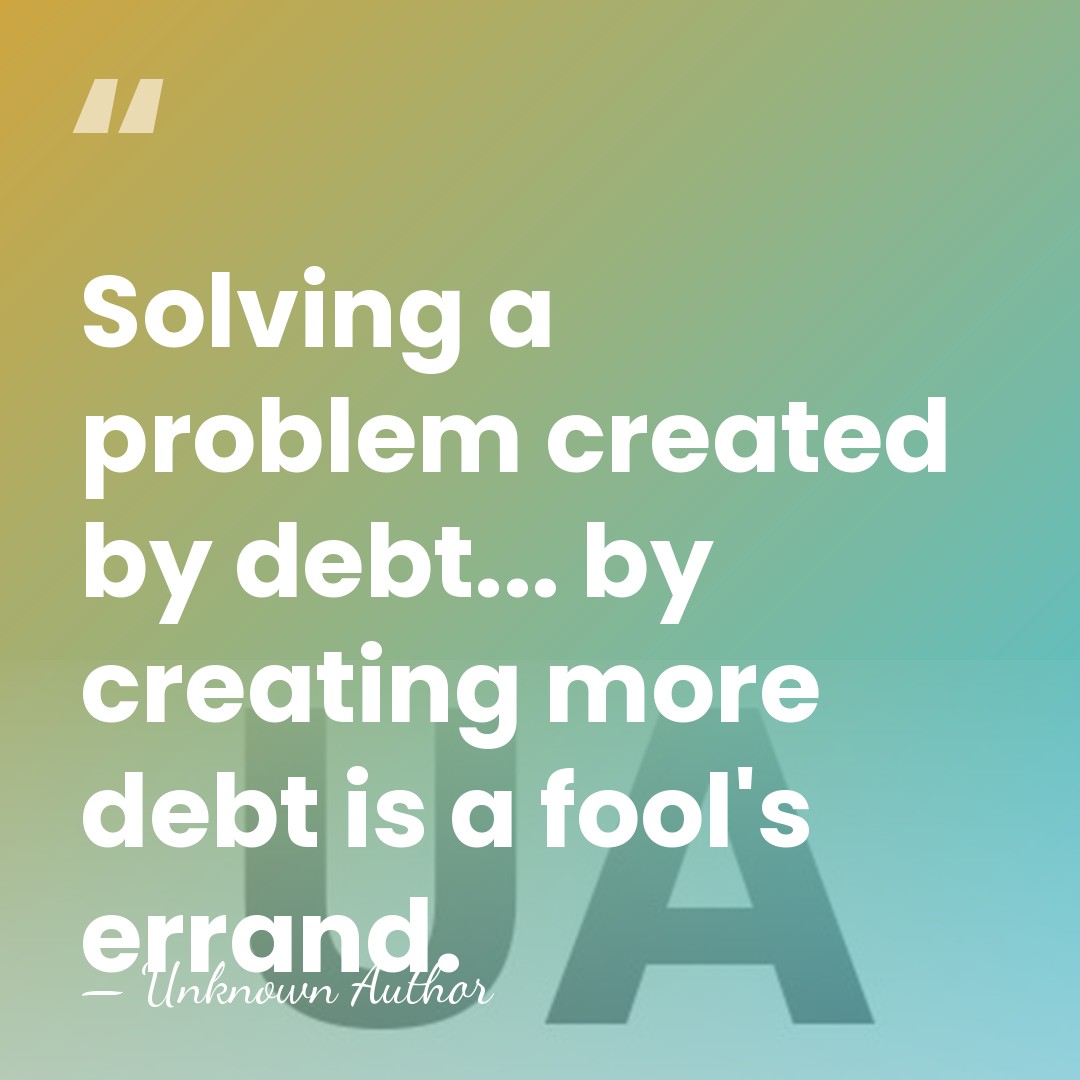 Solving a problem created by debt... by creating more debt is a&hellip; - Unknown Author
