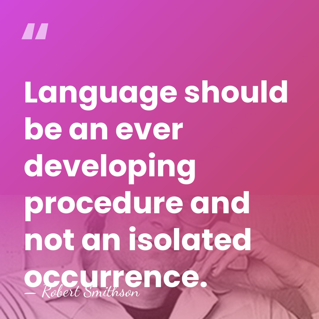 Language should be an ever developing procedure and not an isolated occurrence. - Robert Smithson