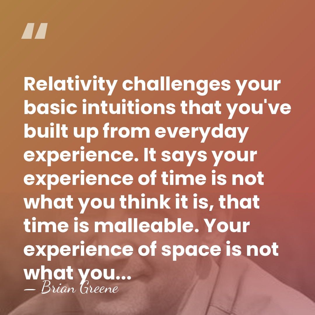 Relativity challenges your basic intuitions that you've built up from everyday experience.&hellip; - Brian Greene