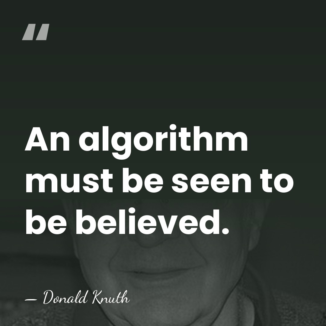 An algorithm must be seen to be believed. - Donald Knuth