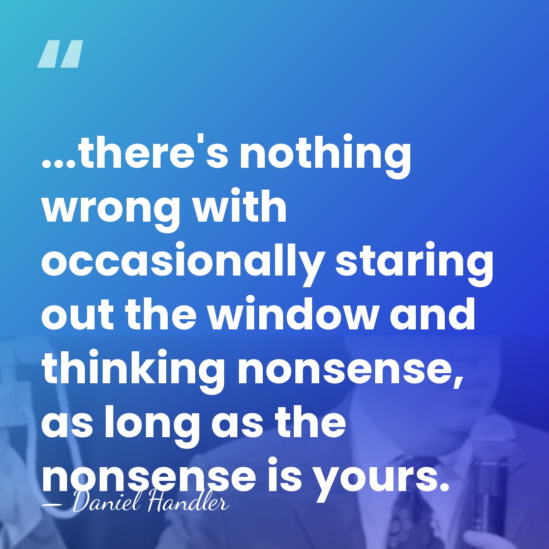 ...there's nothing wrong with occasionally staring out the window and thinking nonsense,&hellip; - Daniel Handler