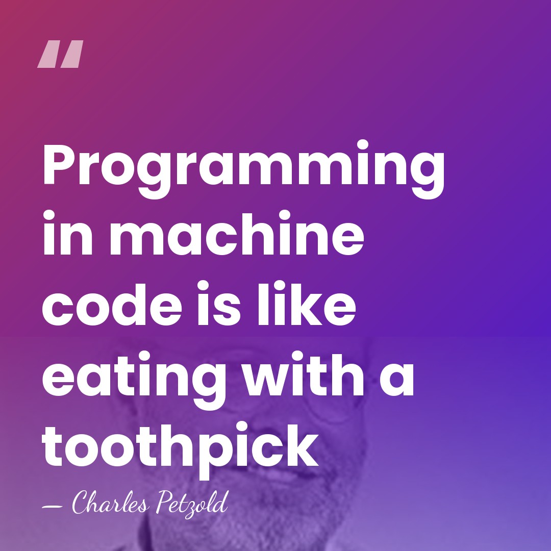 Programming in machine code is like eating with a toothpick - Charles Petzold