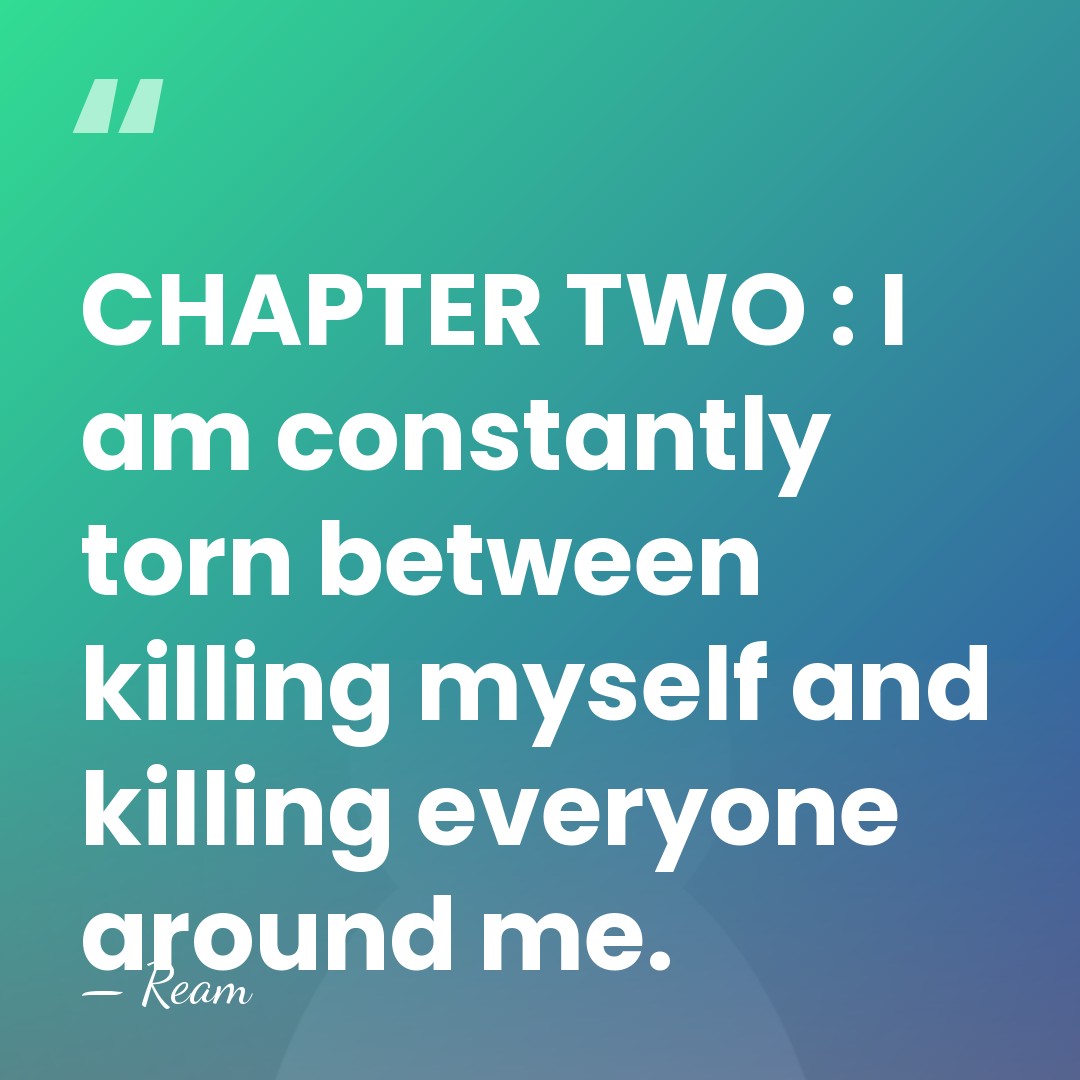 CHAPTER TWO : I am constantly torn between killing myself and killing&hellip; - Ream