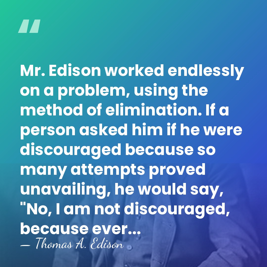 Mr. Edison worked endlessly on a problem, using the method of elimination.&hellip; - Thomas A. Edison
