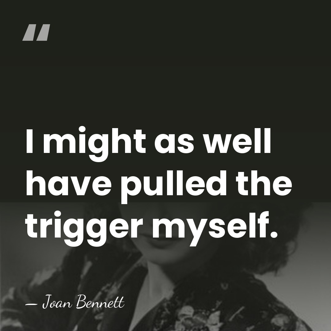 I might as well have pulled the trigger myself. - Joan Bennett