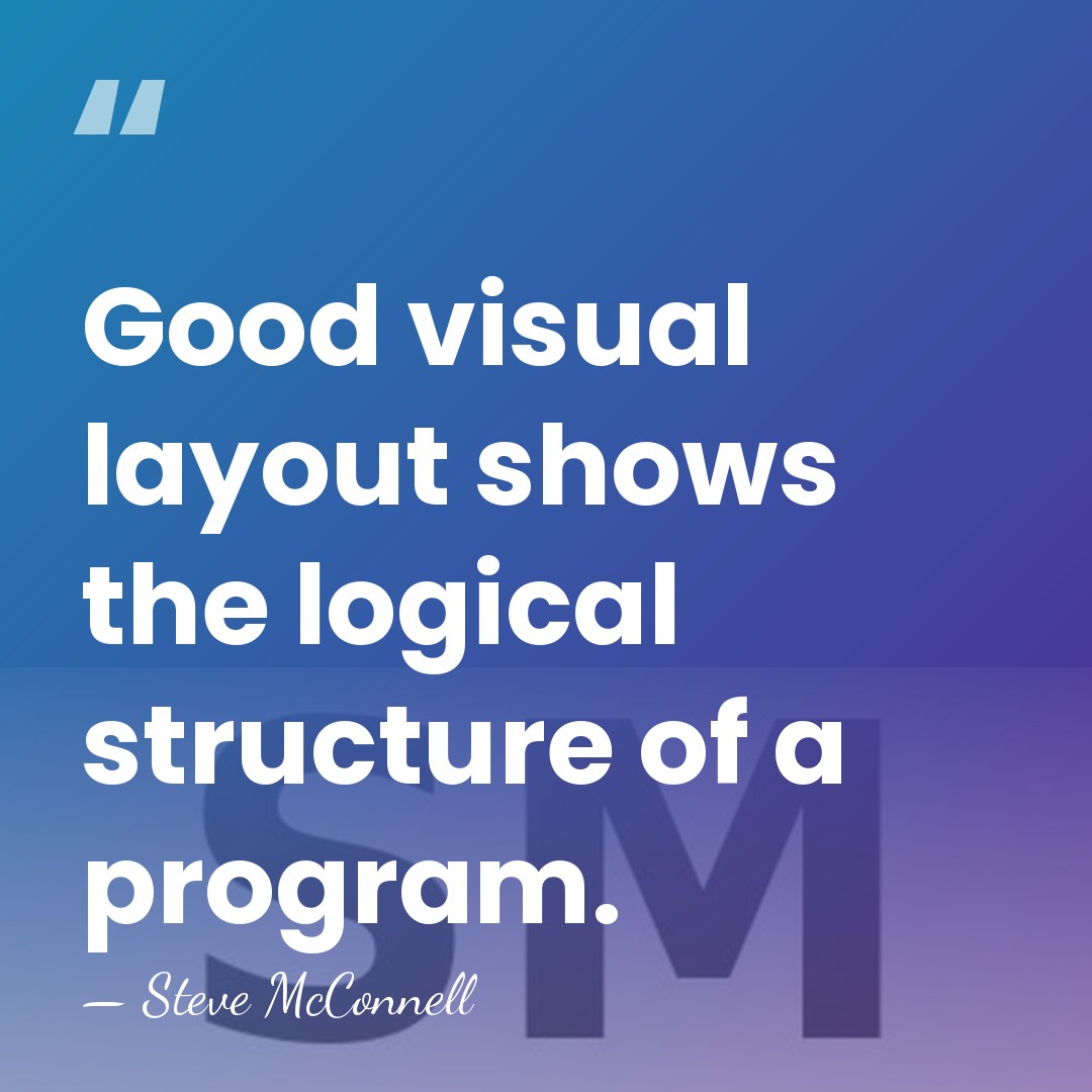 Good visual layout shows the logical structure of a program. - Steve McConnell