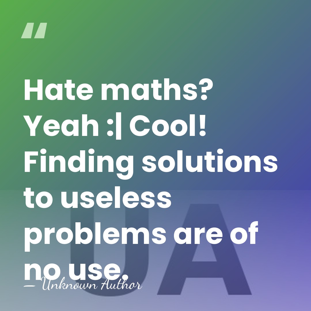 Hate maths? Yeah :| Cool! Finding solutions to useless problems are of&hellip; - Unknown Author