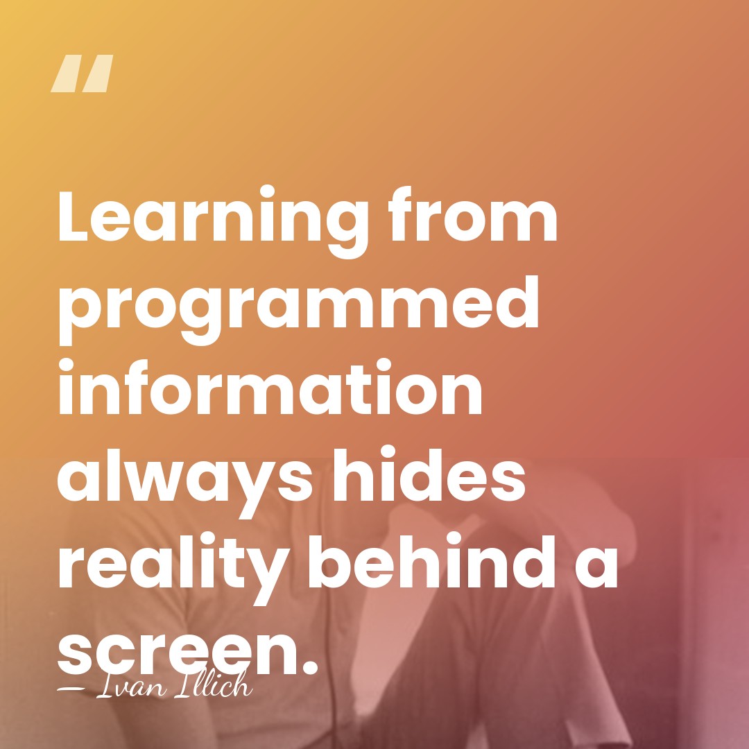 Learning from programmed information always hides reality behind a screen. - Ivan Illich
