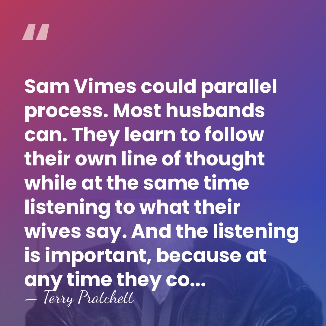 Sam Vimes could parallel process. Most husbands can. They learn to follow&hellip; - Terry Pratchett