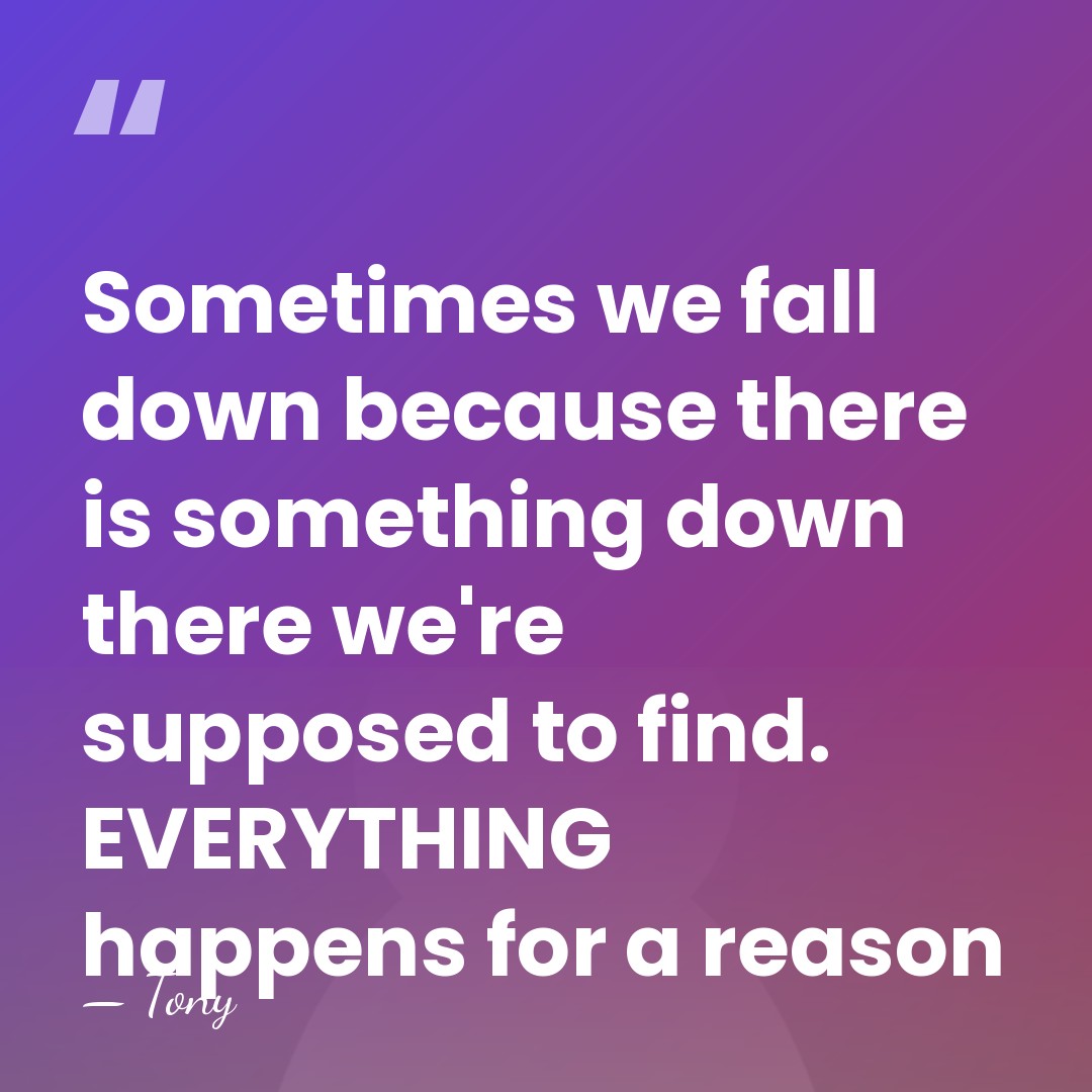 Sometimes we fall down because there is something down there we're supposed&hellip; - Tony